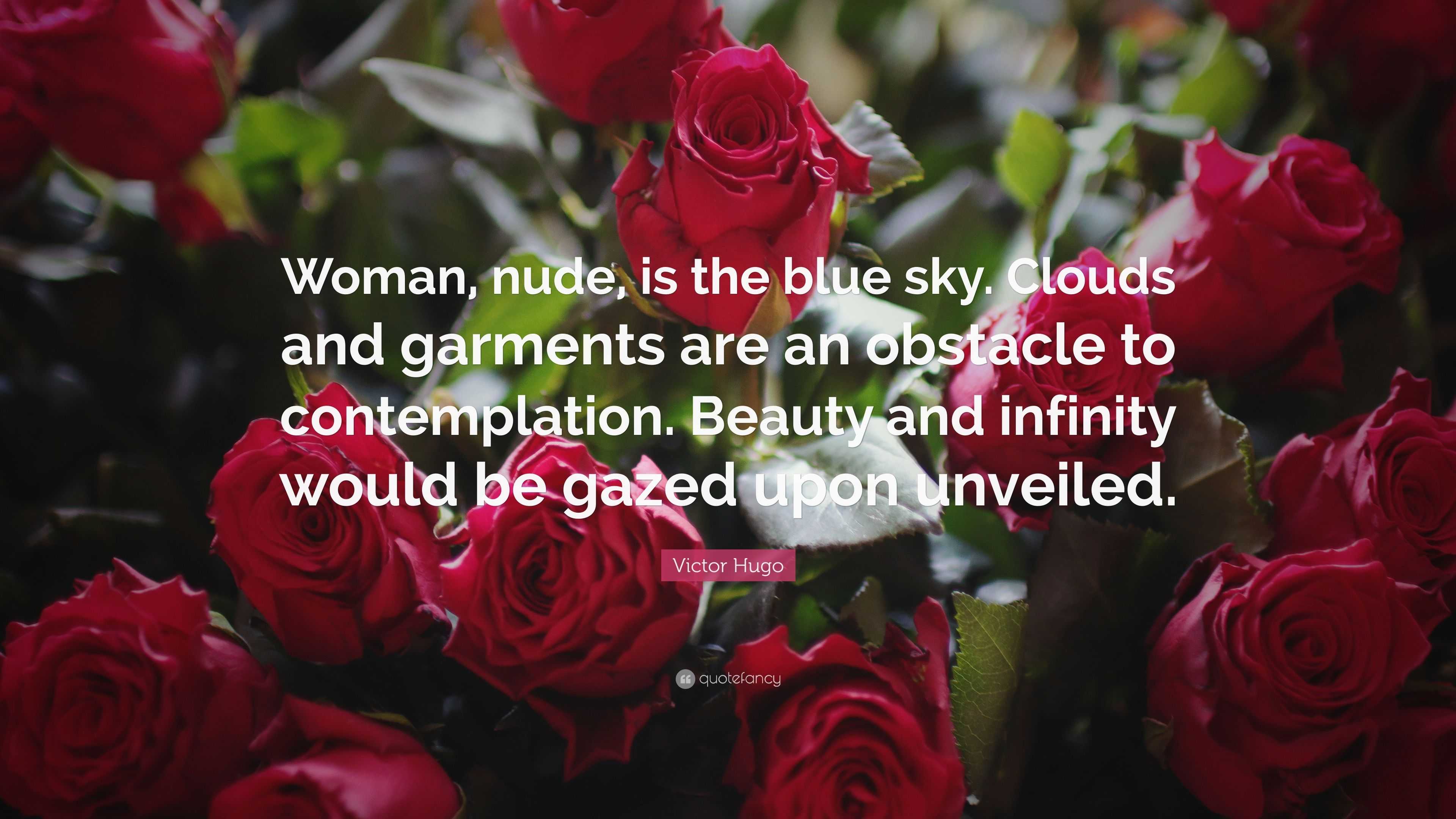 Victor Hugo Quote: “Woman, nude, is the blue sky. Clouds and garments are  an obstacle to contemplation. Beauty and infinity would be gazed u...”