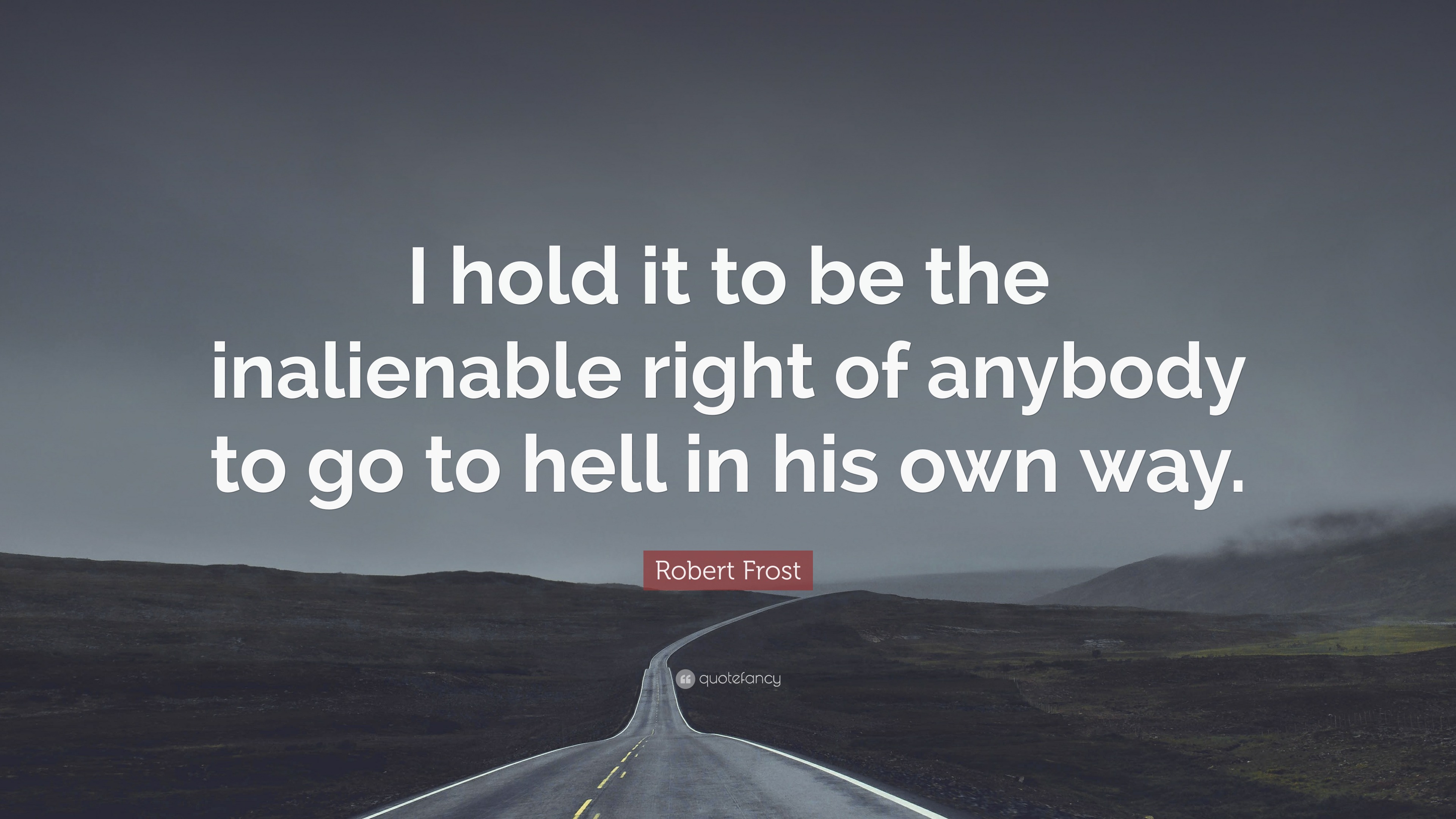 Robert Frost Quote: “I hold it to be the inalienable right of anybody ...