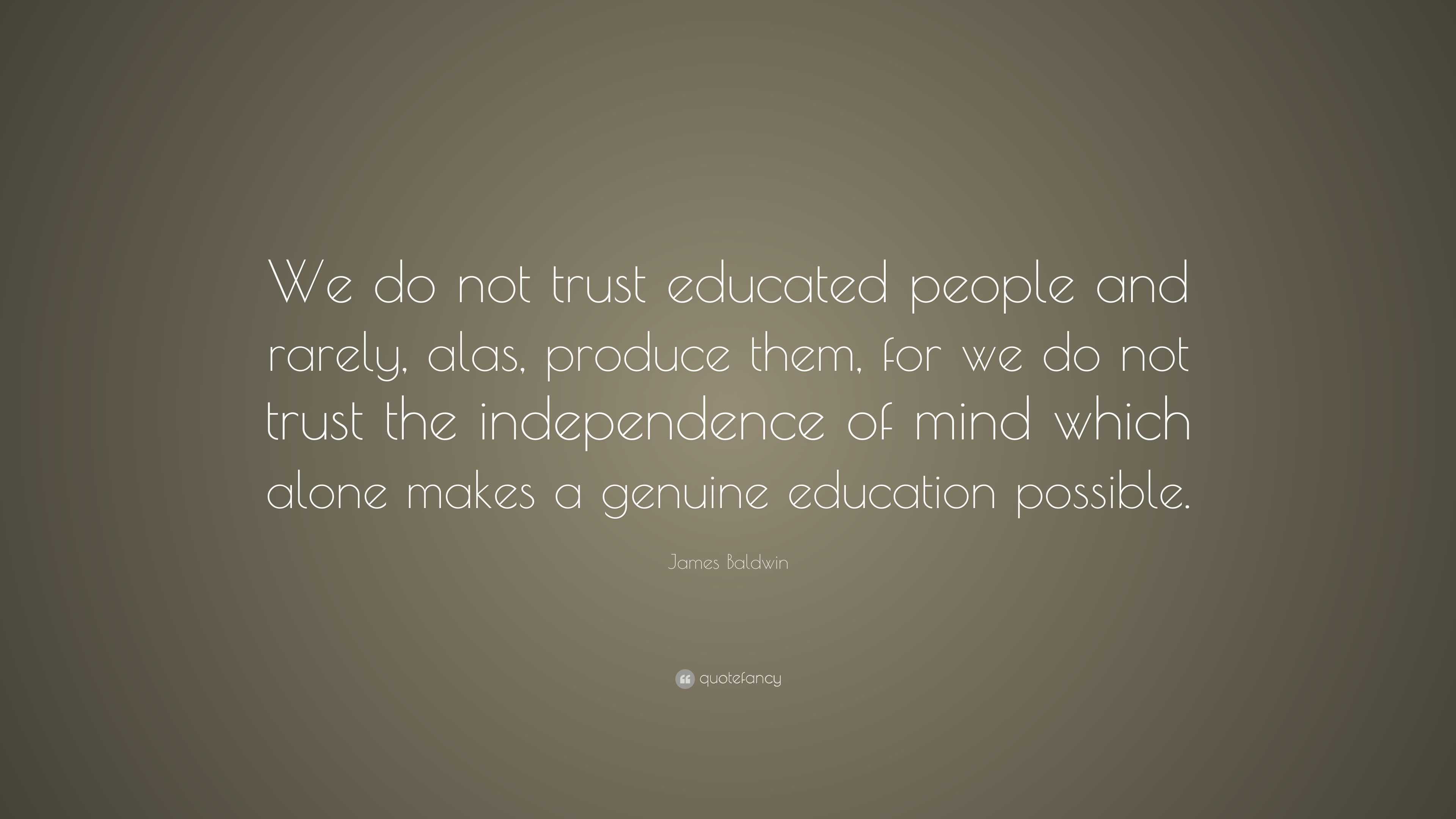 James Baldwin Quote: “We do not trust educated people and rarely, alas ...