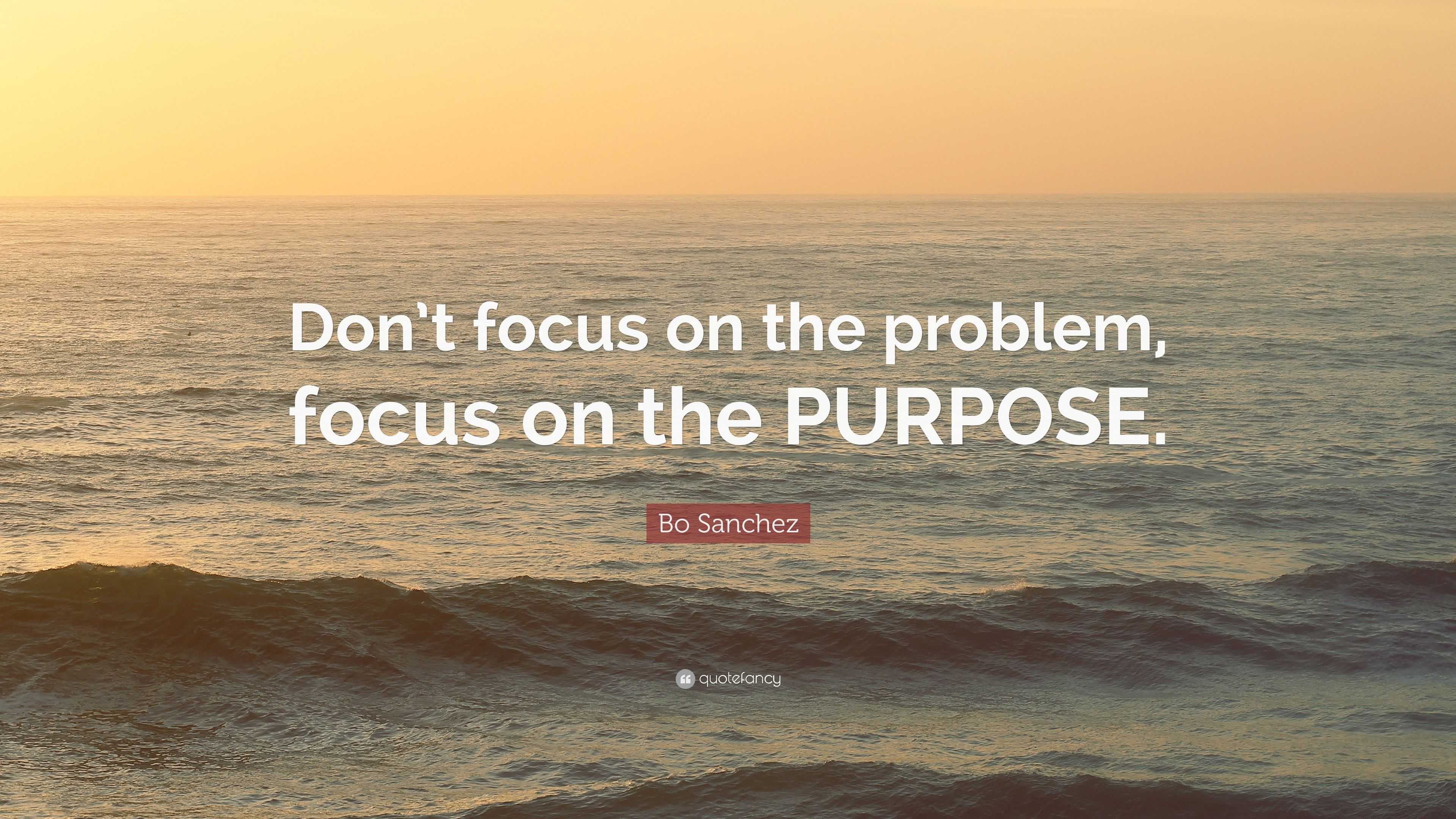 Bo Sanchez Quote: “Don’t focus on the problem, focus on the PURPOSE.”