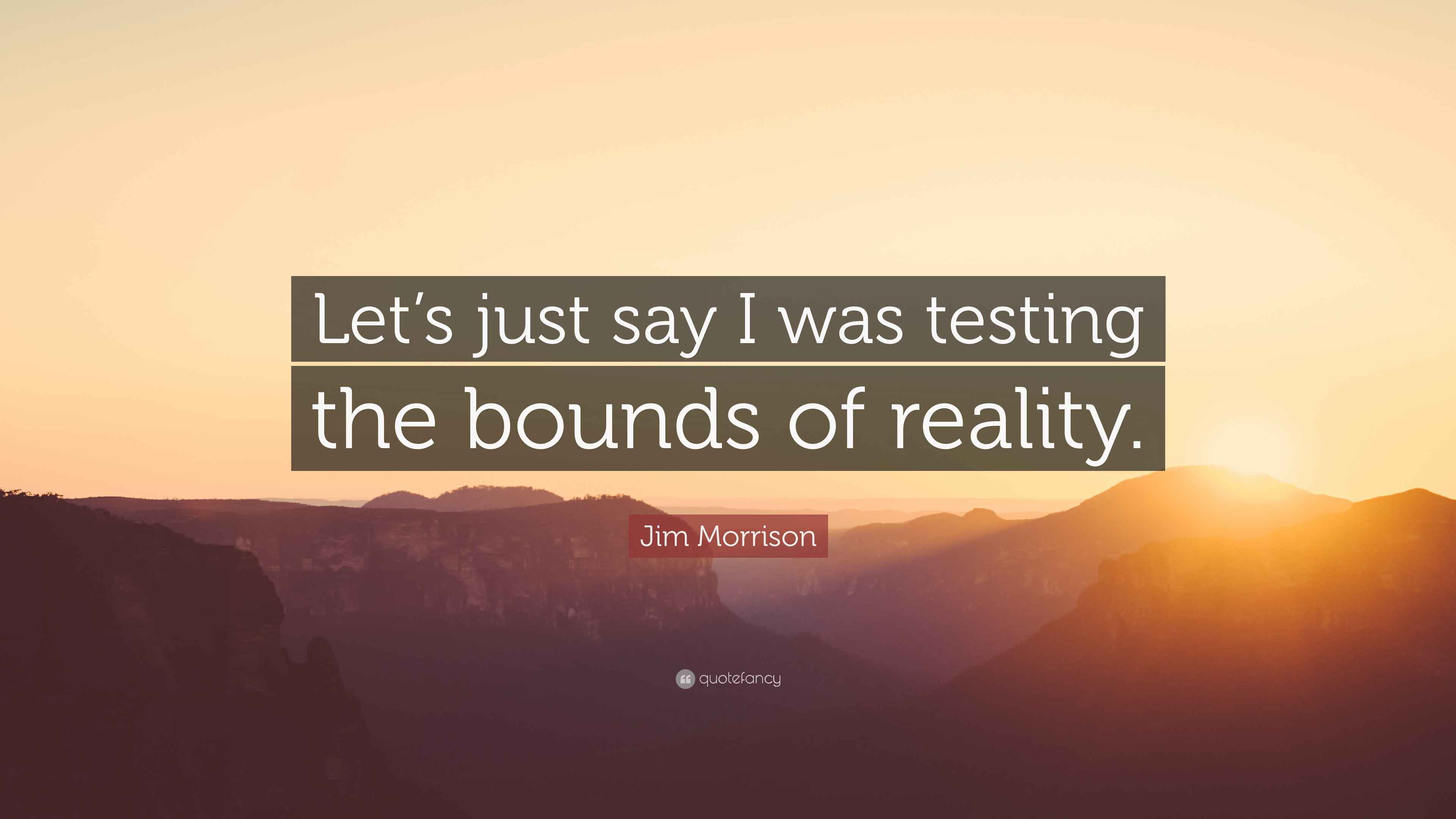 Jim Morrison Quote “Lets just say I was testing the bounds of reality.”