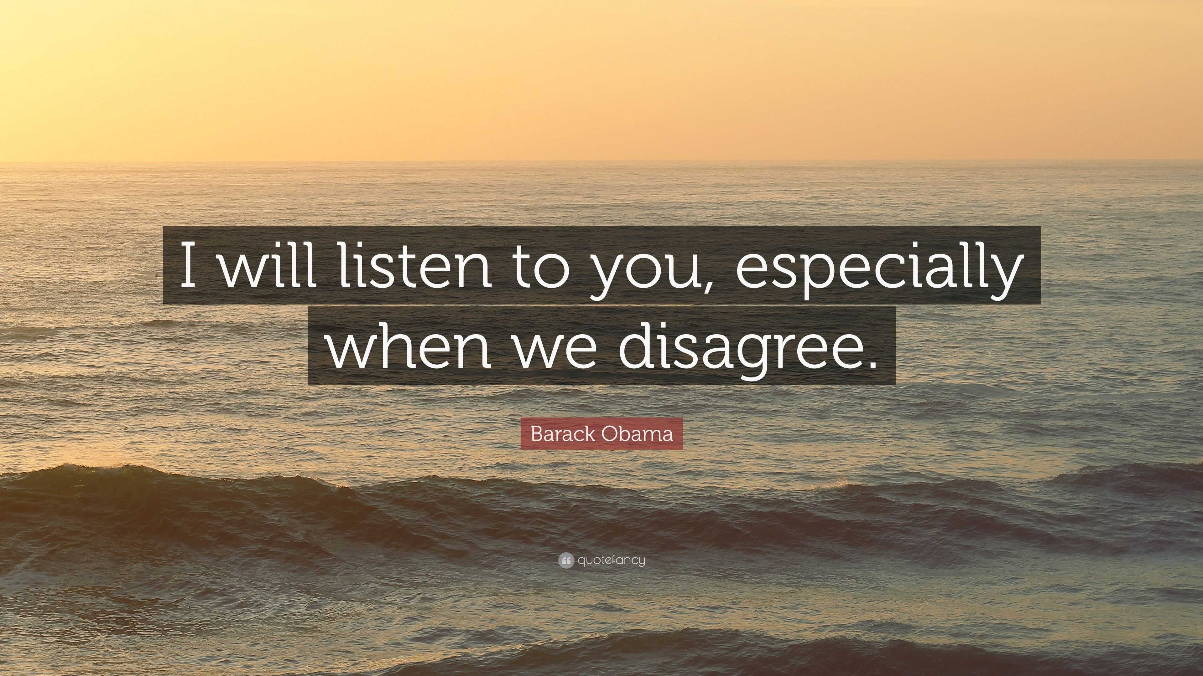 Barack Obama Quote: “I will listen to you, especially when we disagree.”