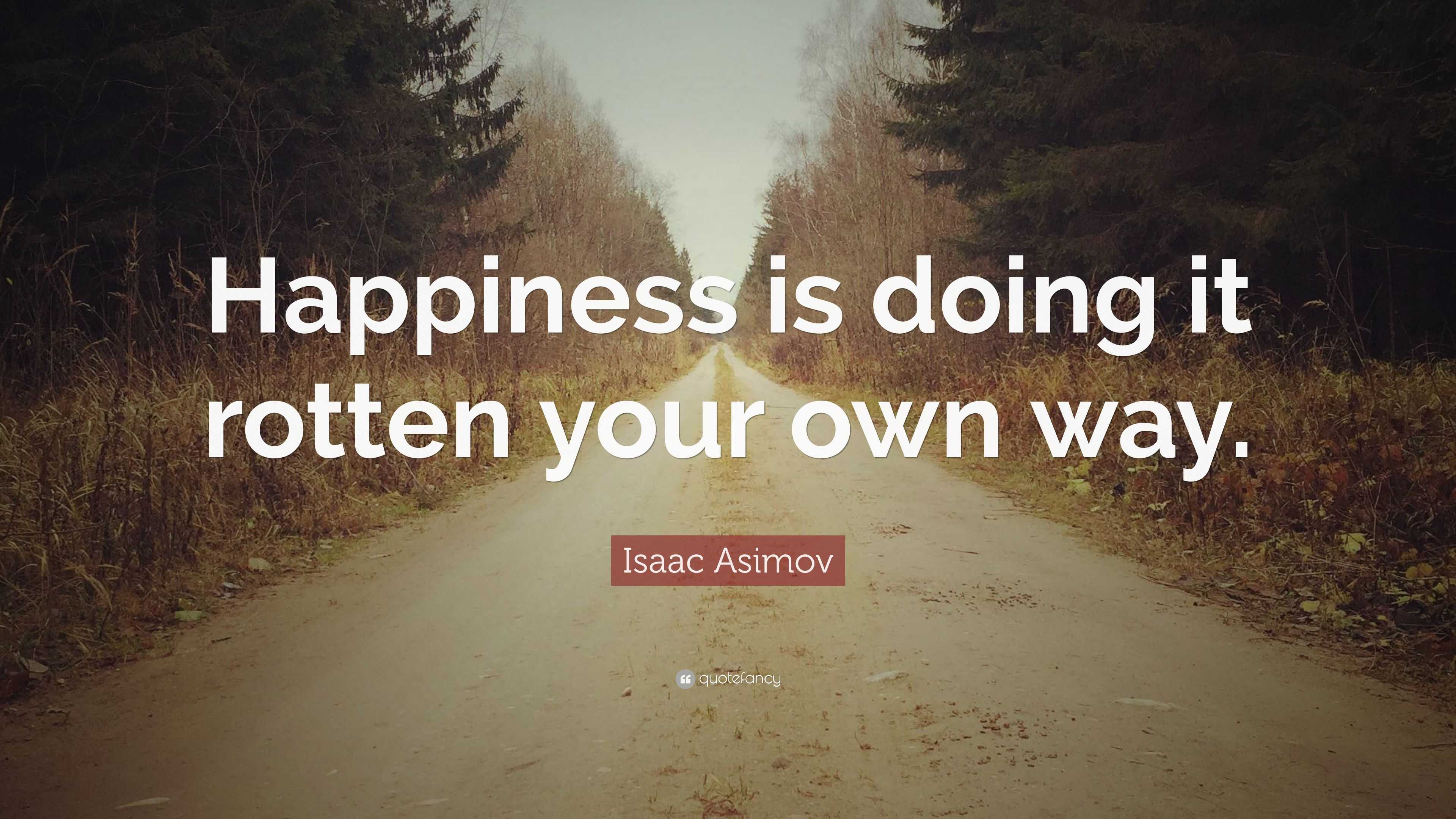 Isaac Asimov Quote: “Happiness is doing it rotten your own way.”