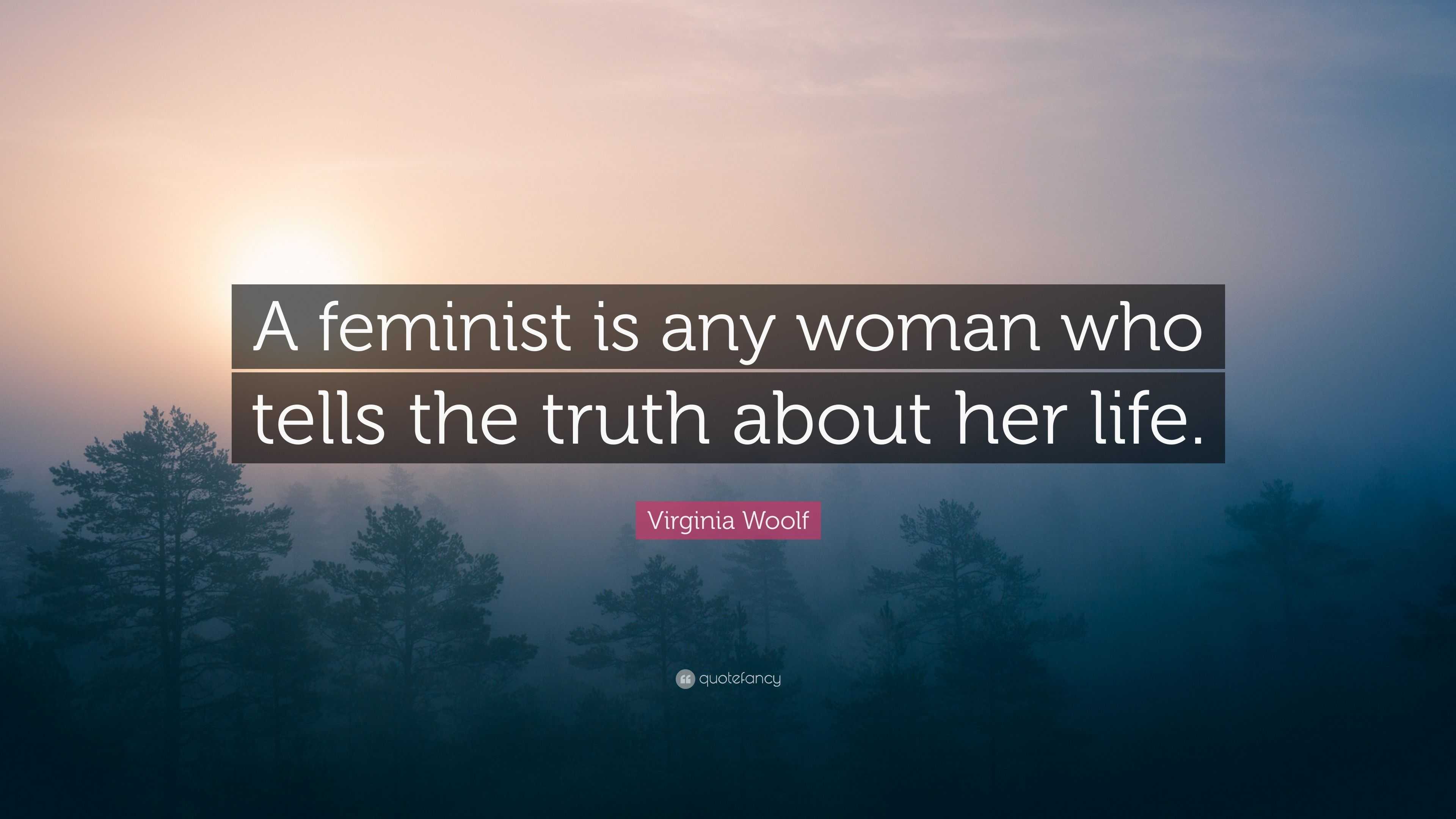 Virginia Woolf Quote “A feminist is any woman who tells the truth about her life.”