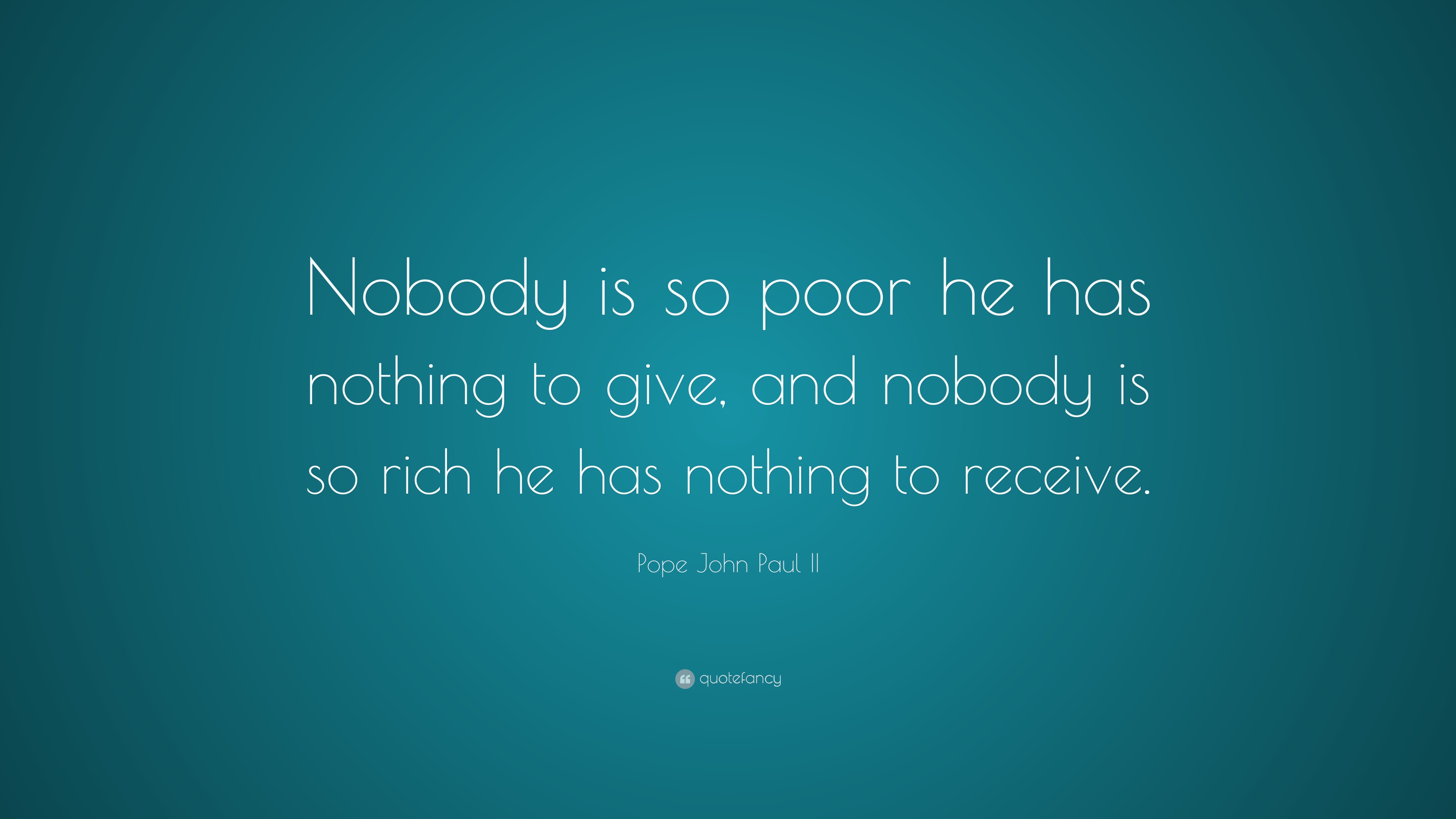 Pope John Paul II Quote: “Nobody is so poor he has nothing to give, and ...