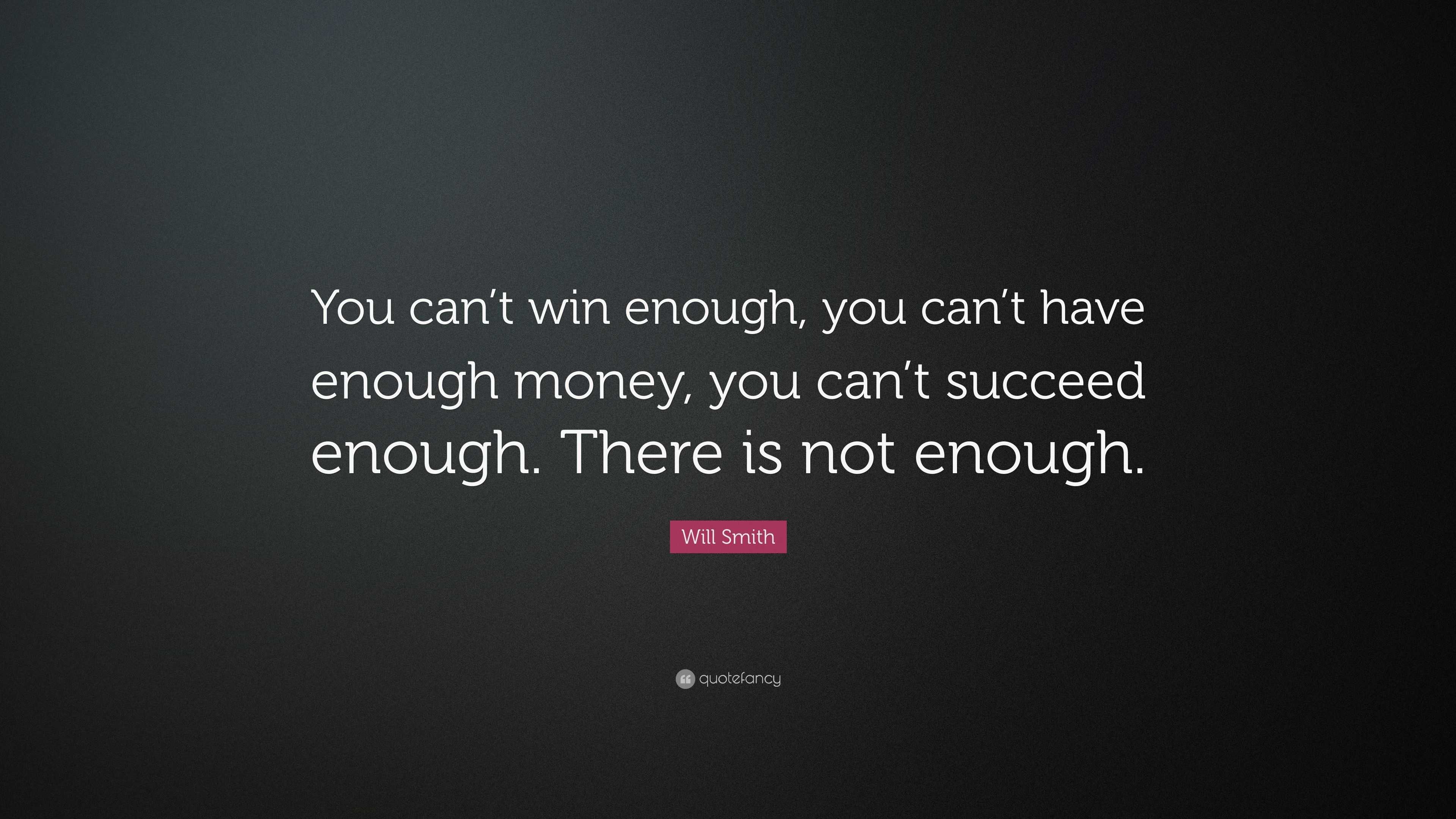 Will Smith Quote: “You can’t win enough, you can’t have enough money ...