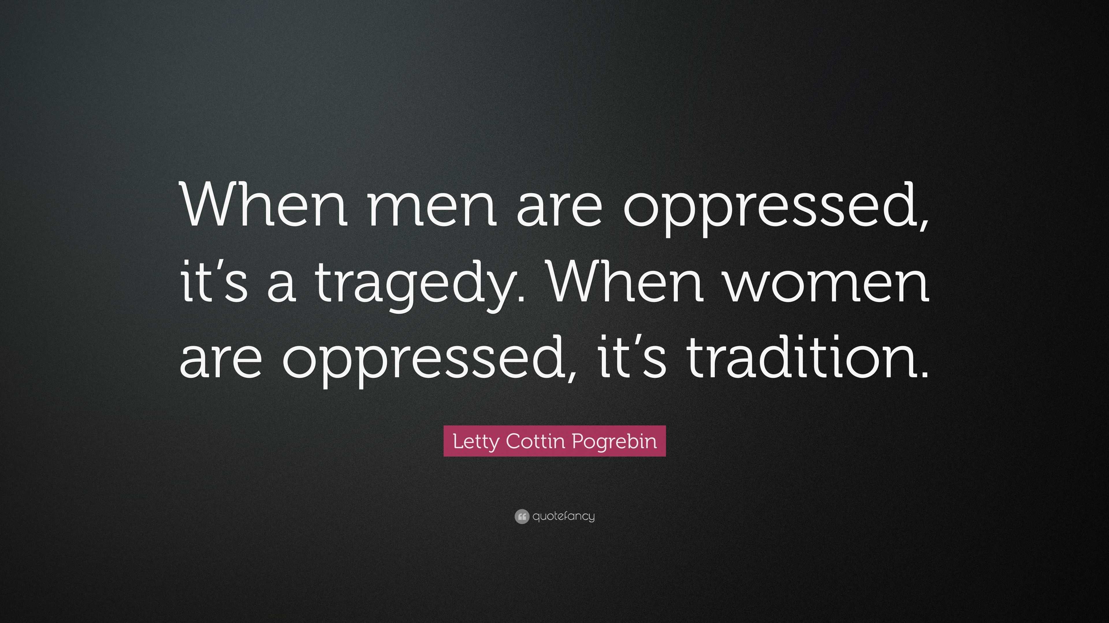 Letty Cottin Pogrebin Quote “when Men Are Oppressed It’s A Tragedy When Women Are Oppressed