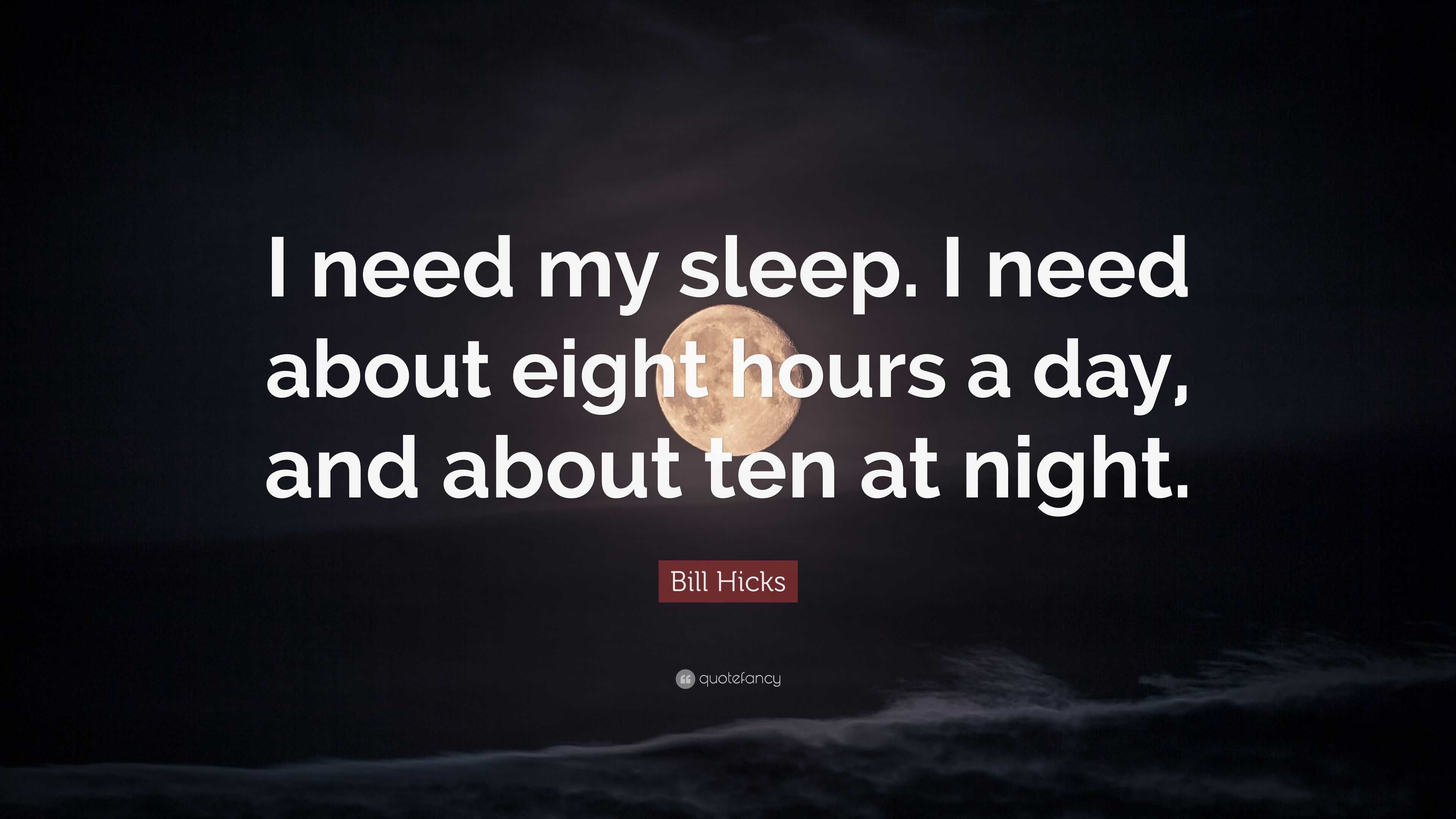 Bill Hicks Quote: “I need my sleep. I need about eight hours a day, and ...