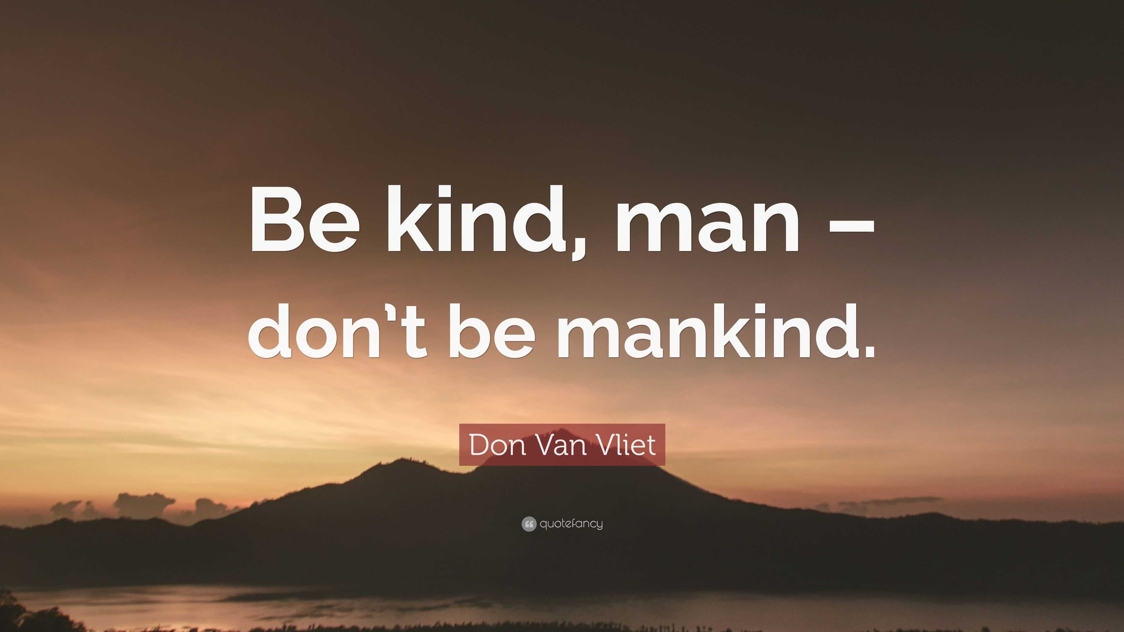 Don Van Vliet Quote: “Be kind, man – don’t be mankind.”