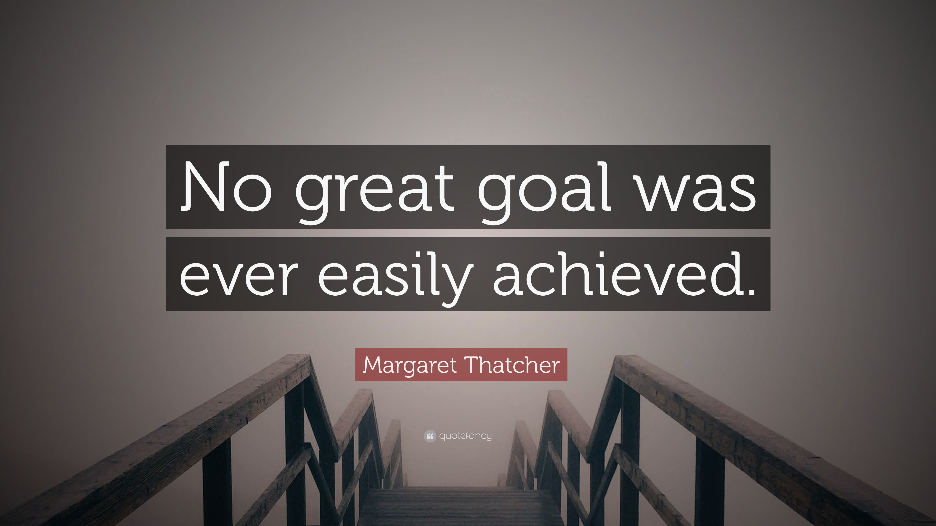 Margaret Thatcher Quote: “No great goal was ever easily achieved.”