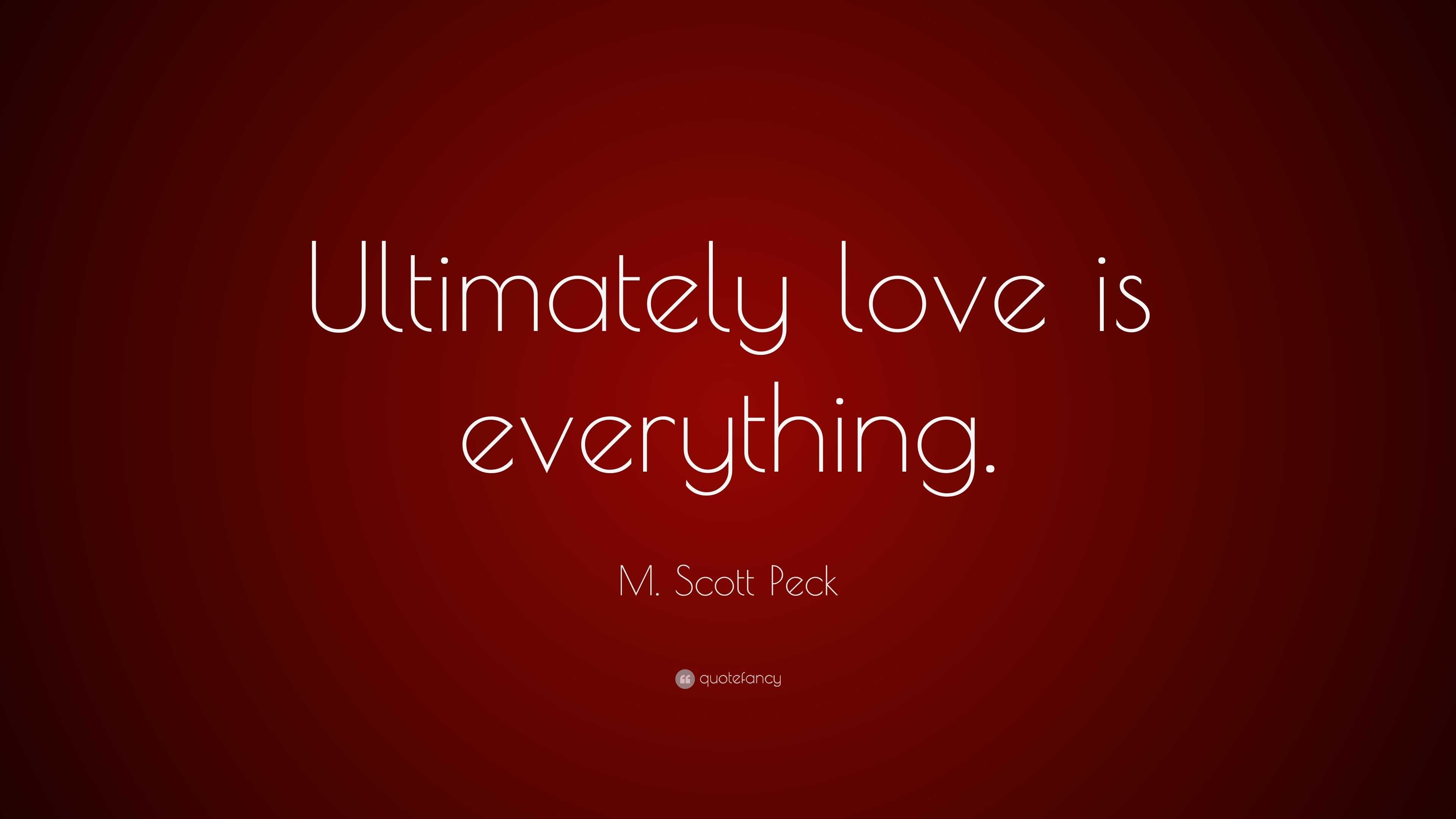 M. Scott Peck Quote: “Ultimately love is everything.”