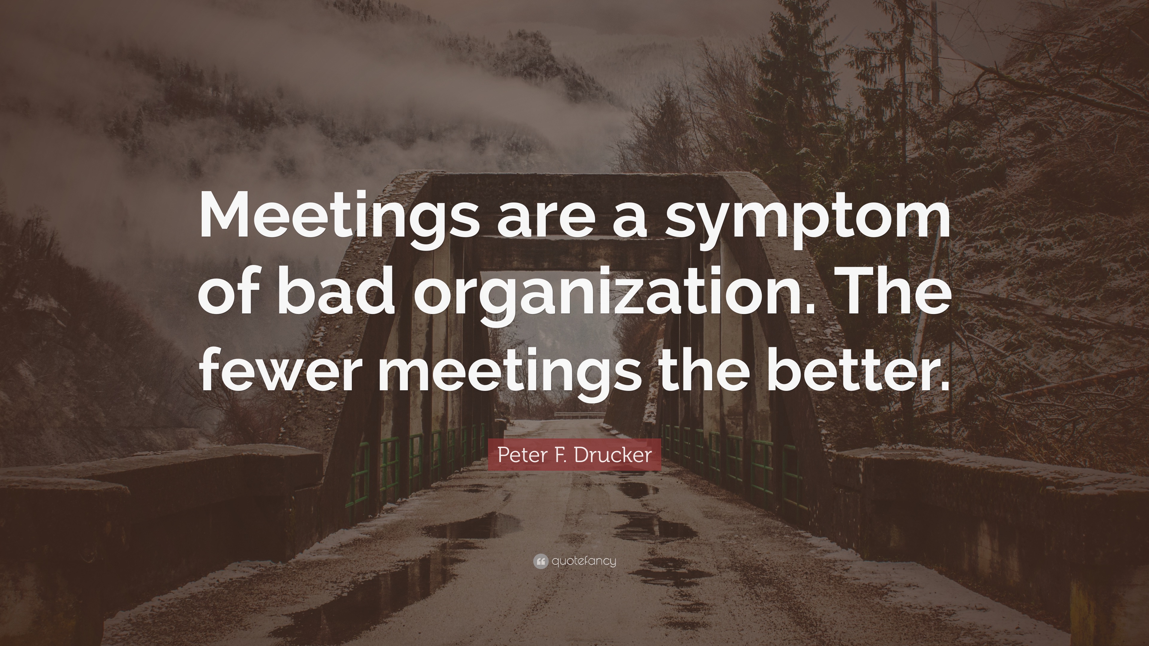 Peter F. Drucker Quote: “Meetings are a symptom of bad organization ...