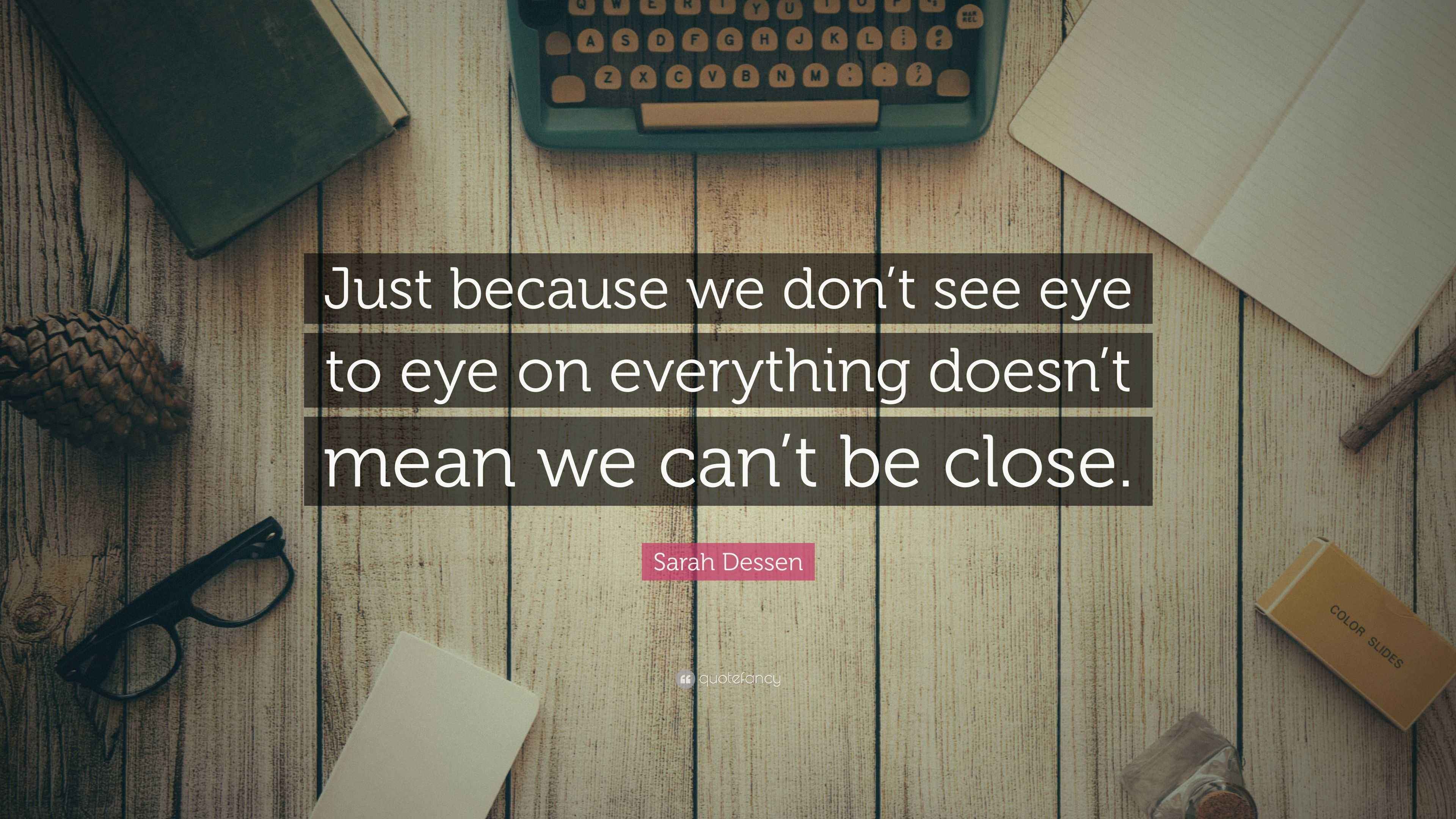 Sarah Dessen Quote “Just because we don’t see eye to eye on everything