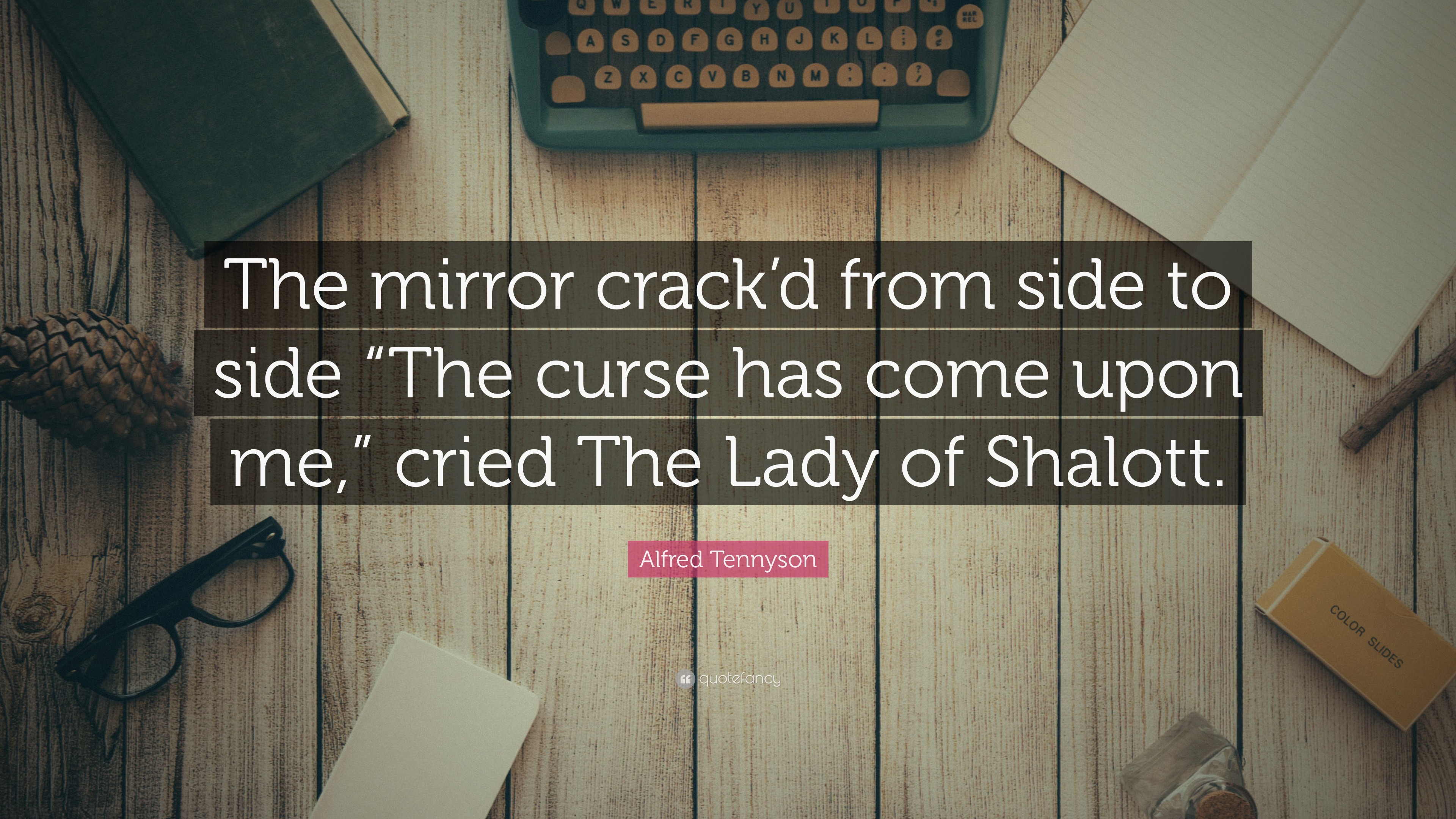 Alfred Tennyson Quote “The mirror crack’d from side to side “The curse has come upon me,” cried