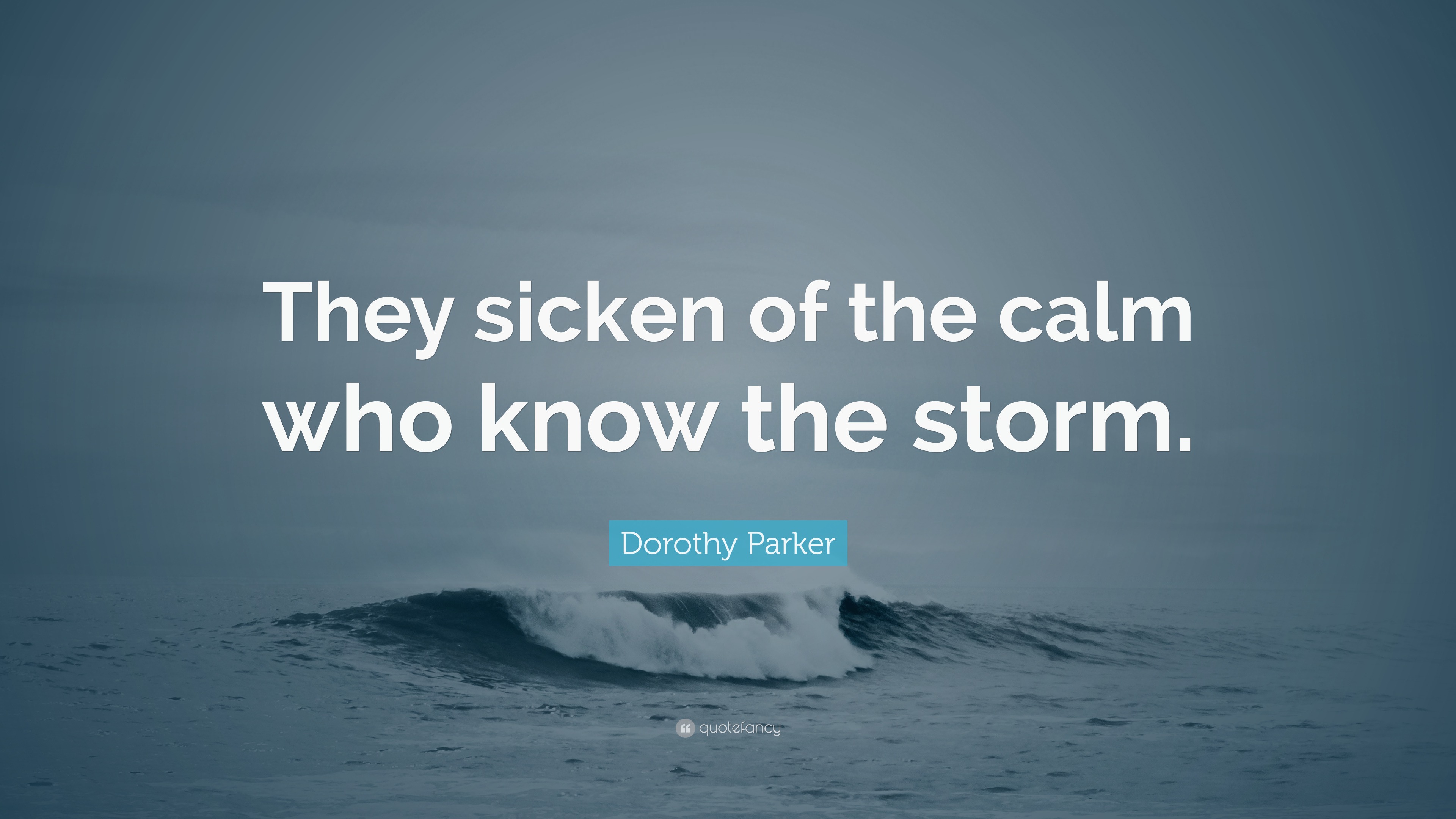 Dorothy Parker Quote: “They sicken of the calm who know the storm.”