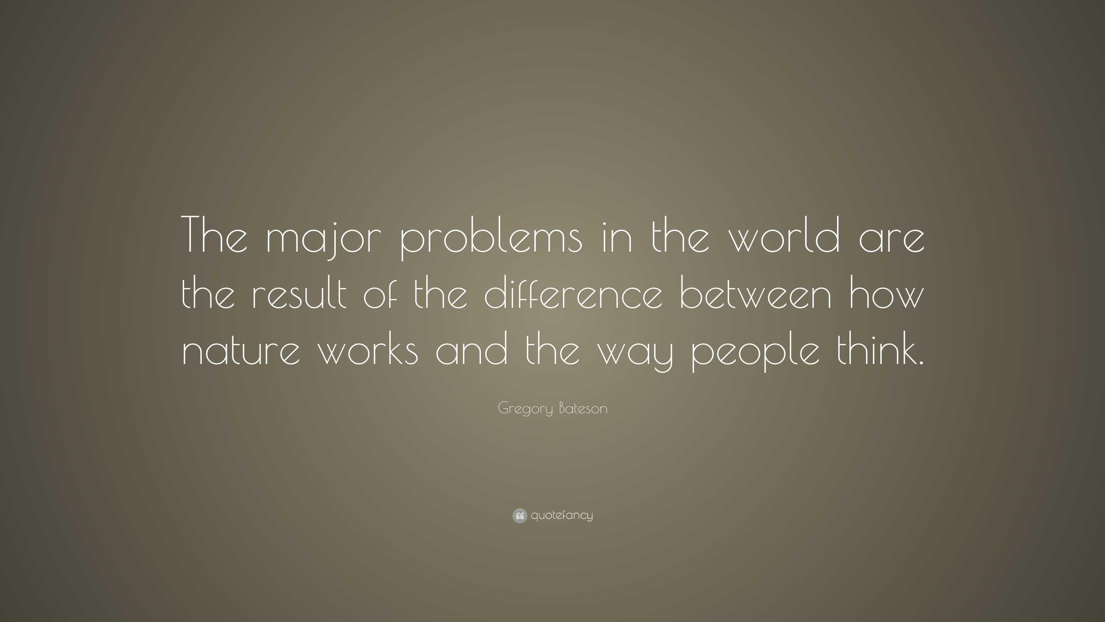 Gregory Bateson Quote: “The major problems in the world are the result