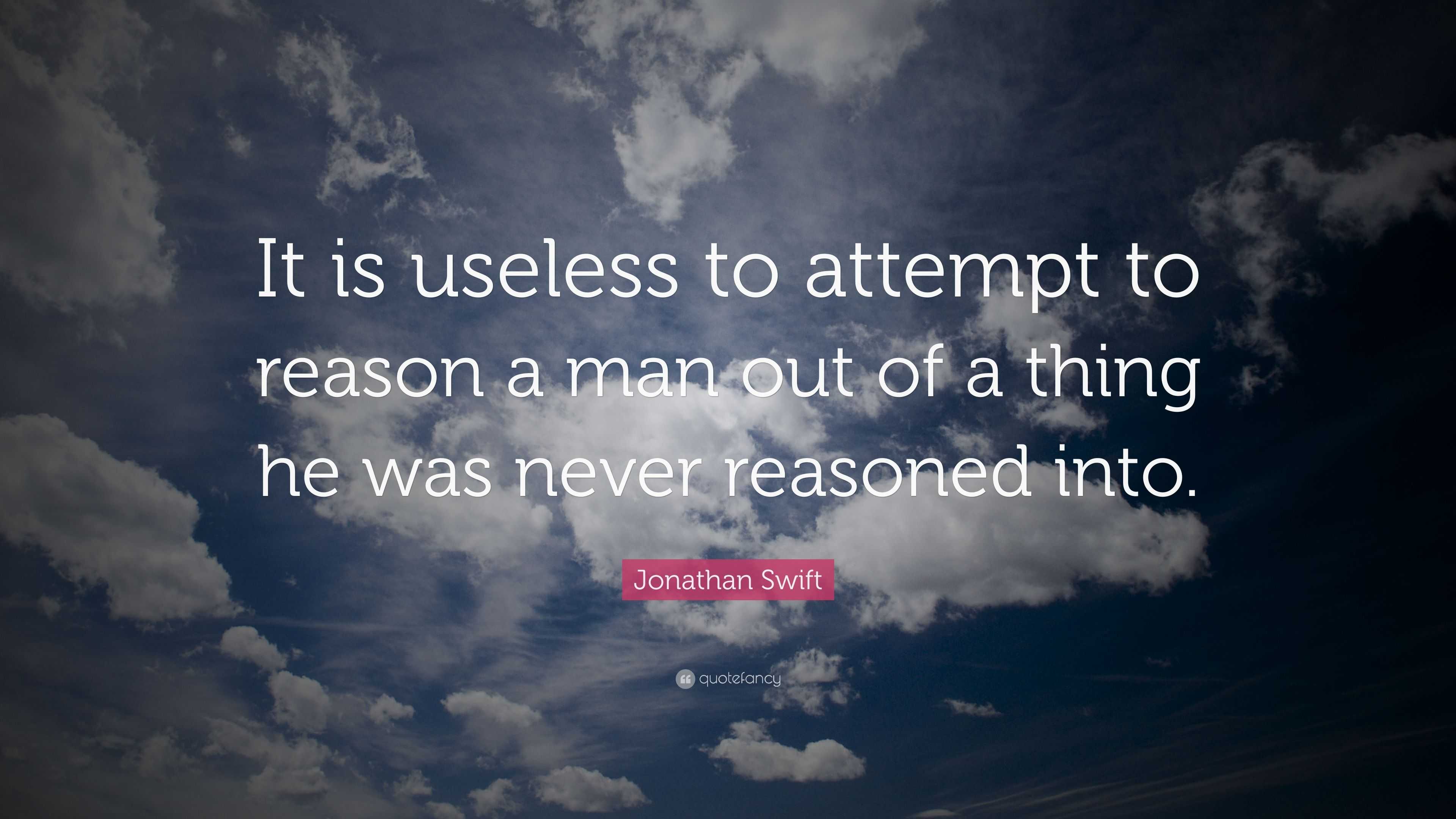 Jonathan Swift Quote: “It is useless to attempt to reason a man out of ...