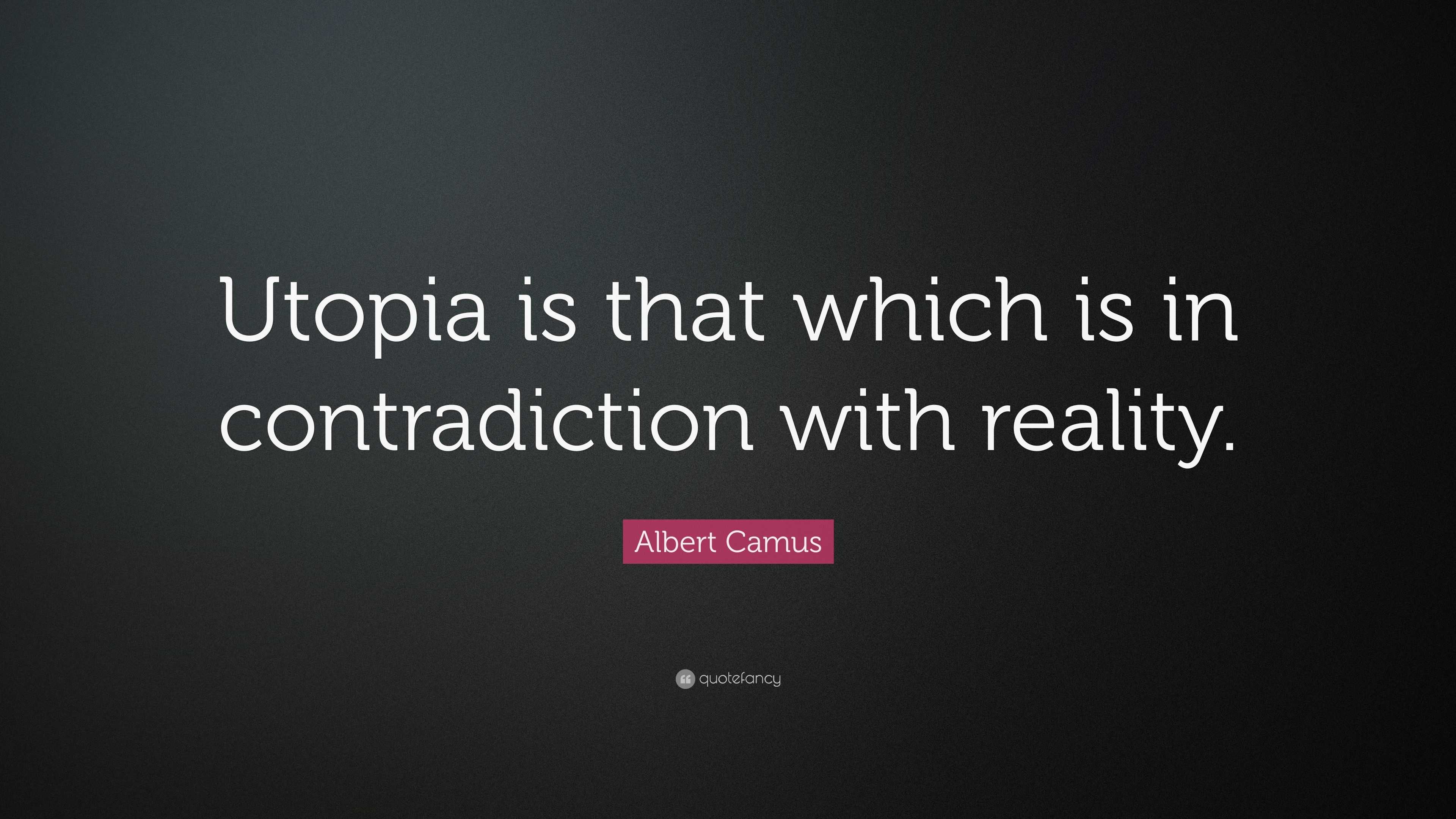 Albert Camus Quote: “Utopia Is That Which Is In Contradiction With ...