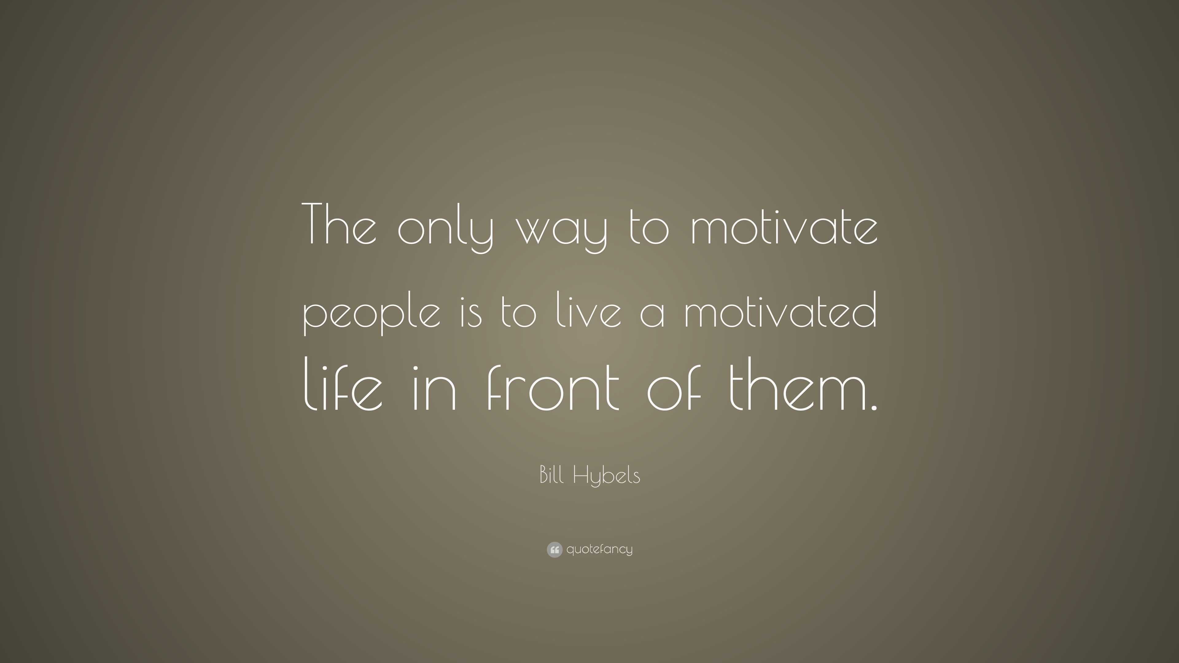 Bill Hybels Quote: “The only way to motivate people is to live a ...