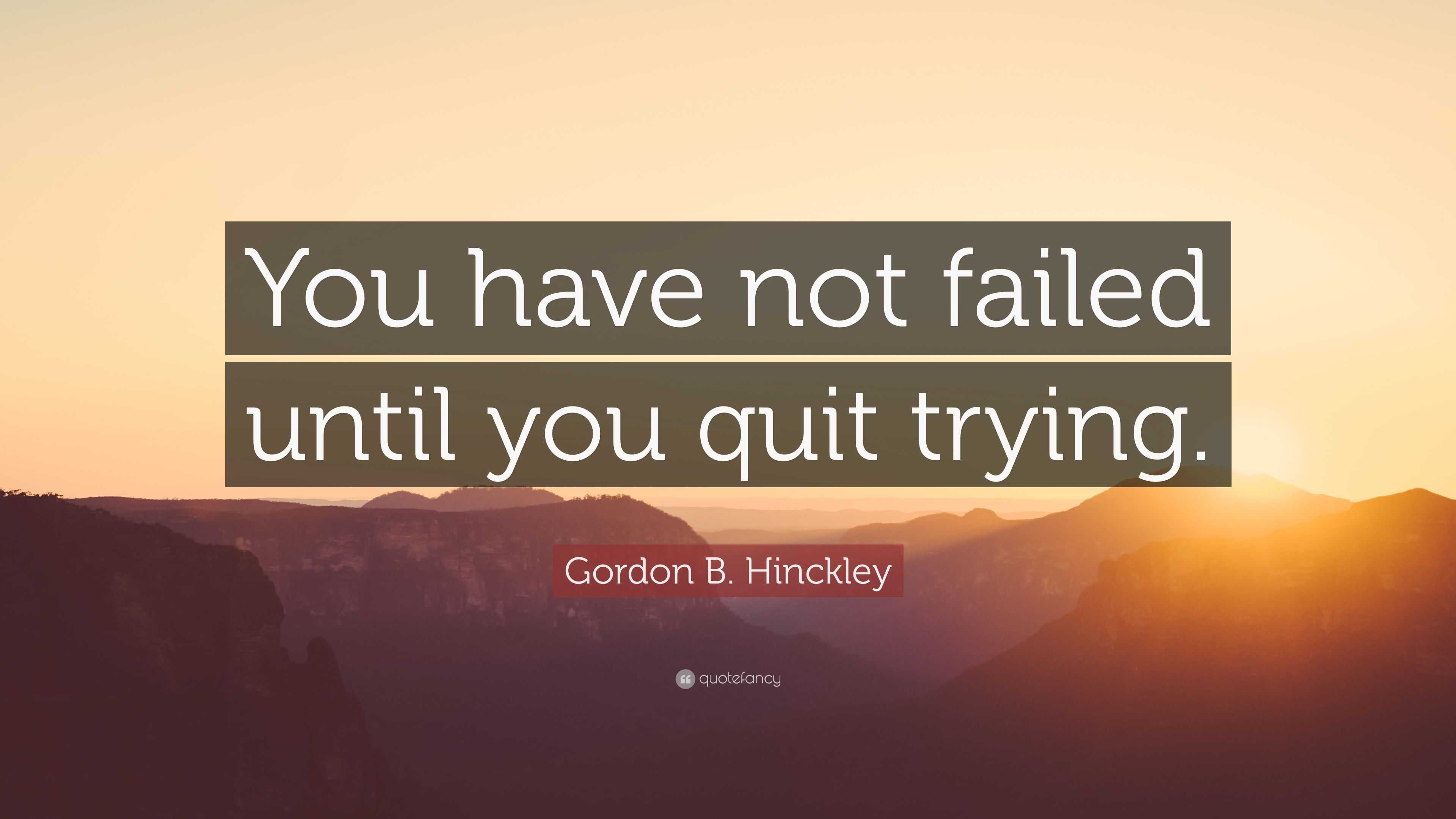 Gordon B. Hinckley Quote: “You have not failed until you quit trying.”