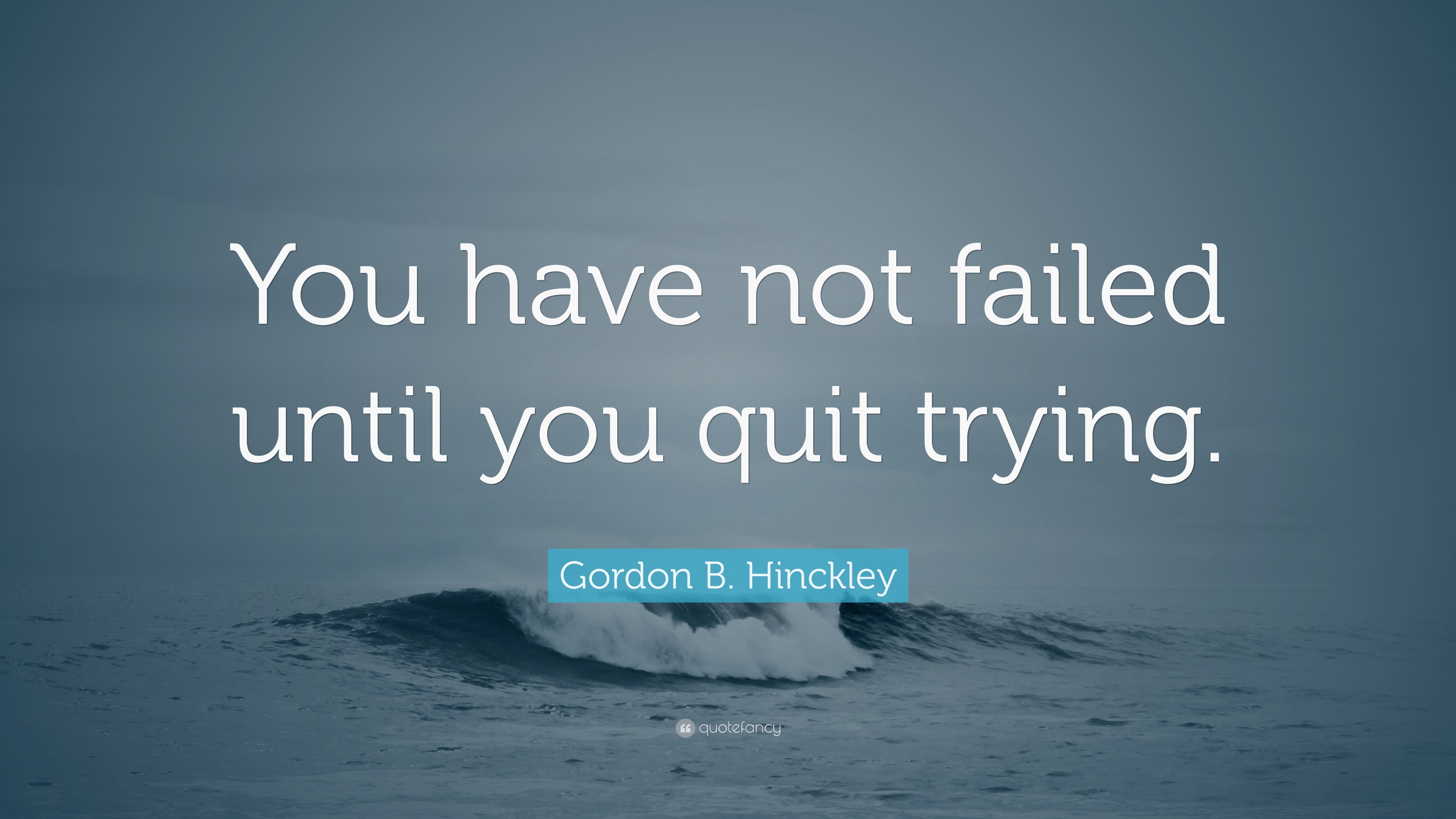 Gordon B. Hinckley Quote: “You Have Not Failed Until You Quit Trying.”