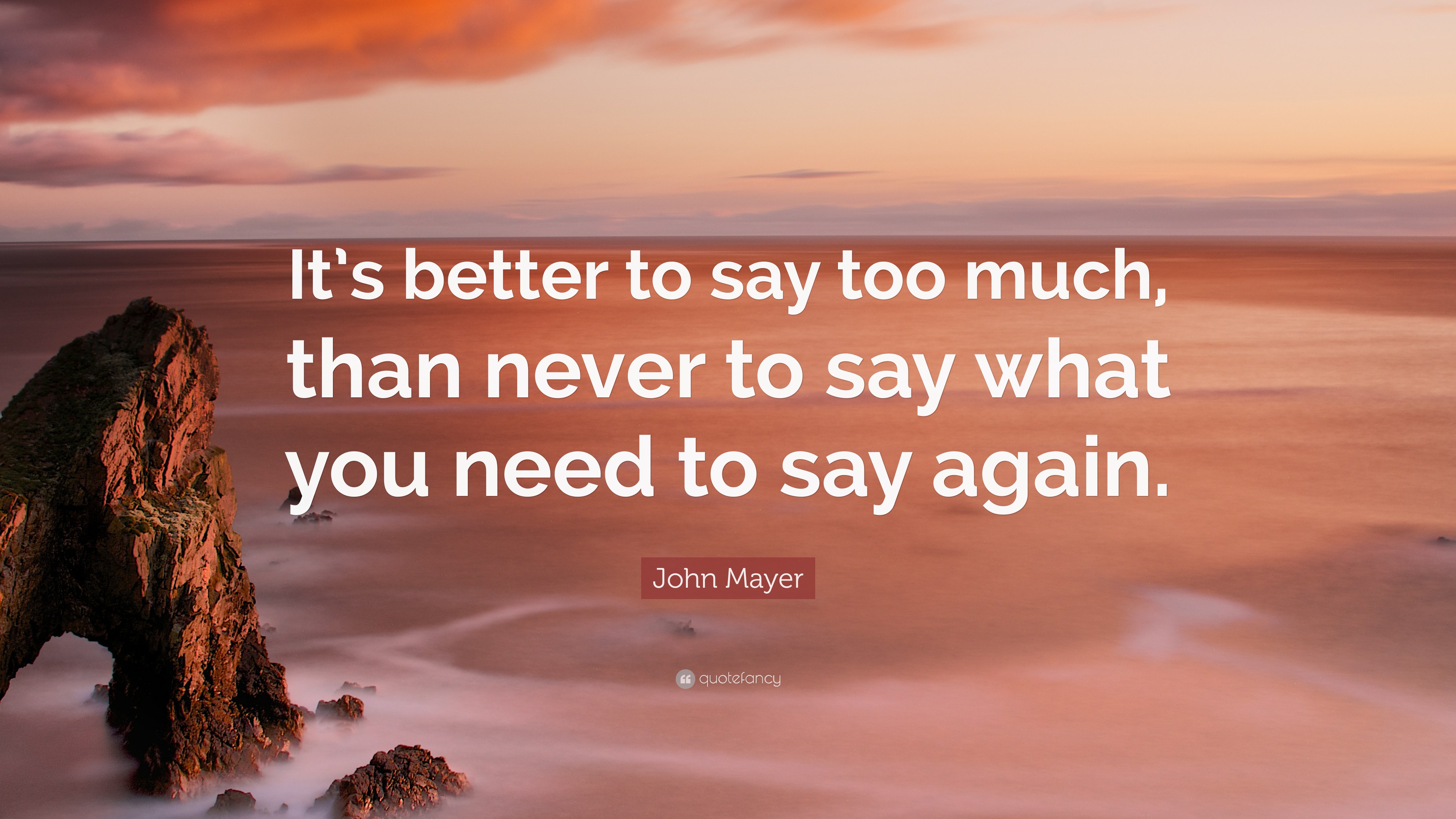 John Mayer Quote: "It's better to say too much, than never ...