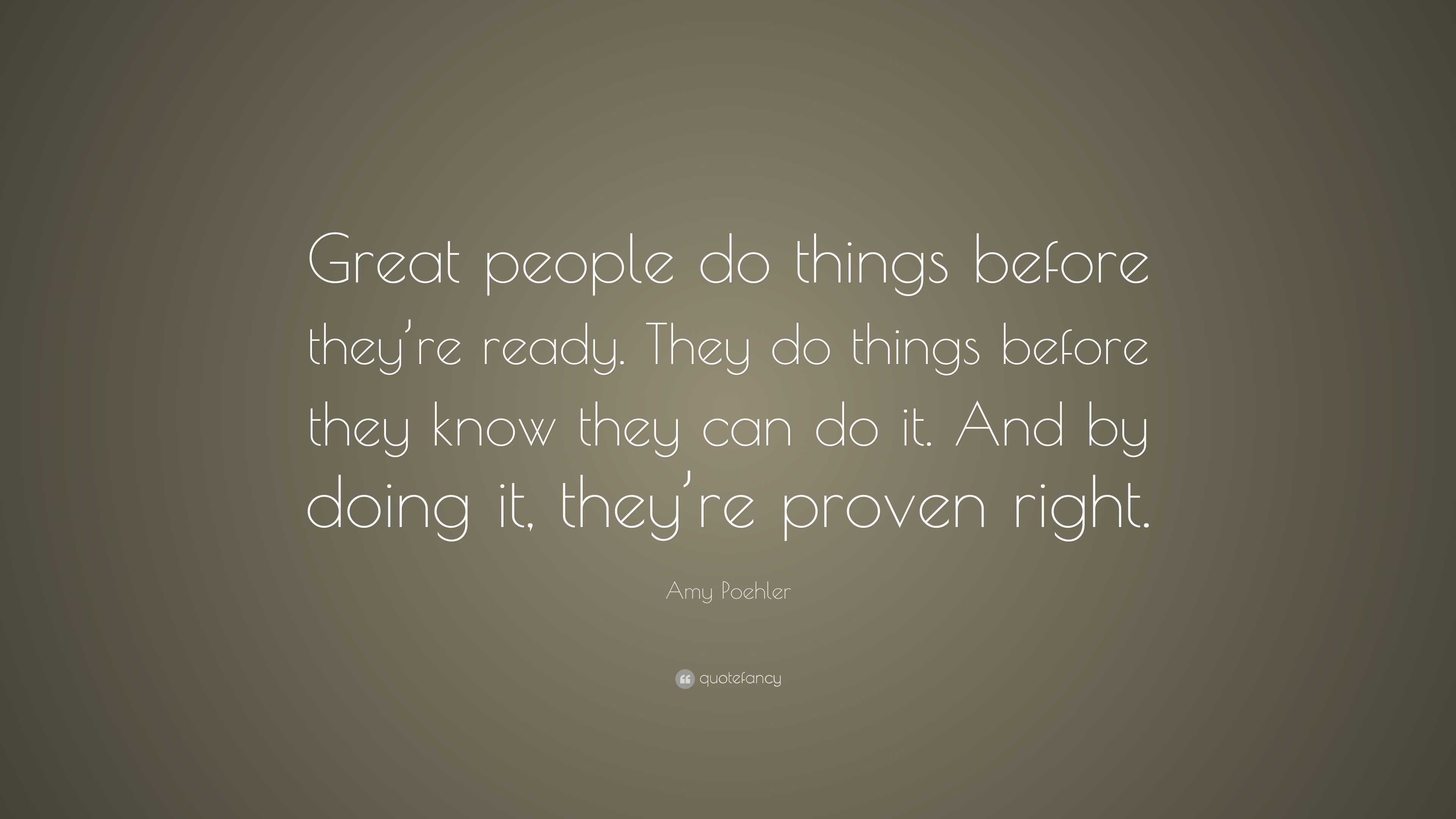 Amy Poehler Quote: “Great people do things before they’re ready. They ...