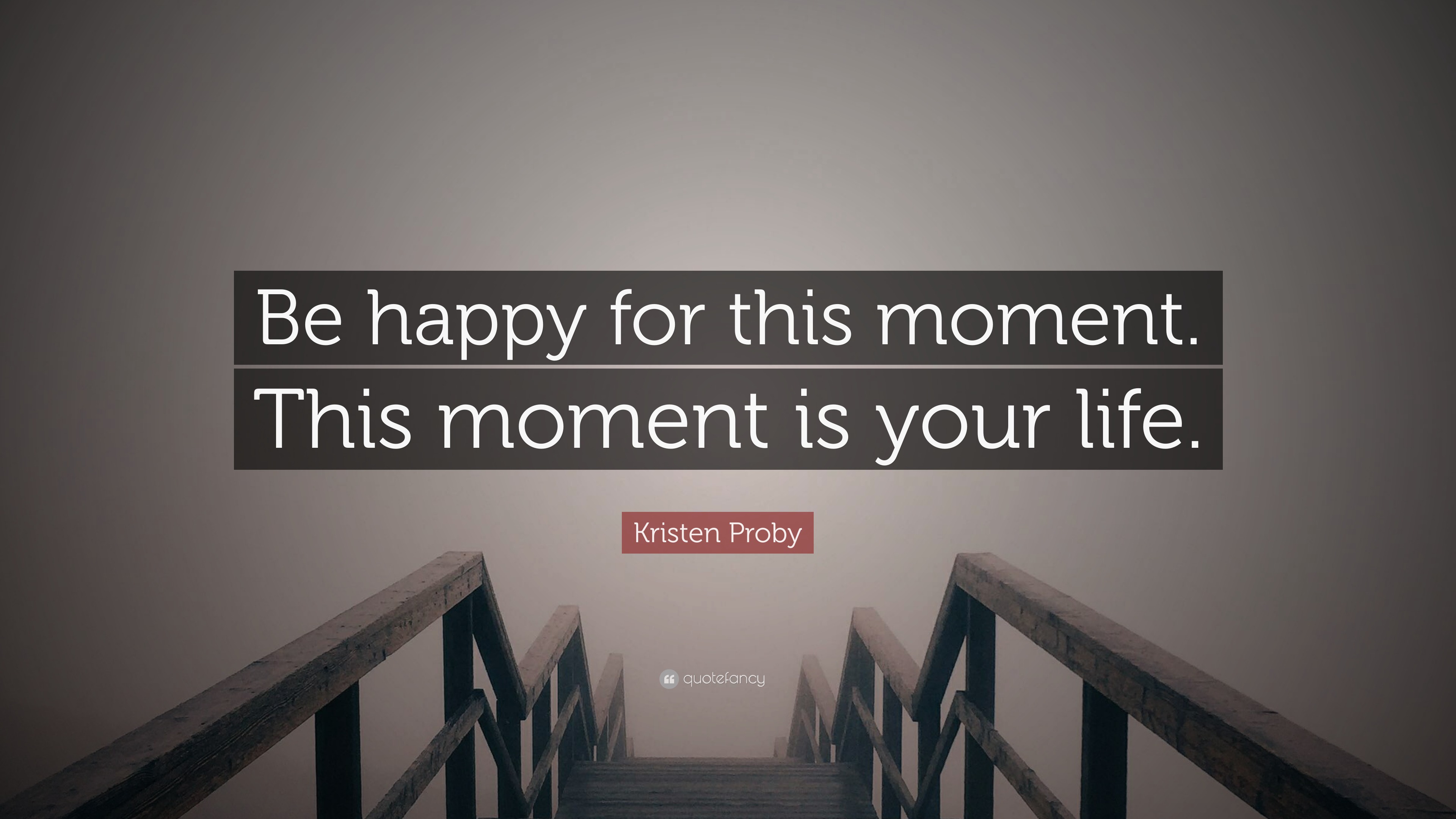 Kristen Proby Quote “Be happy for this moment This moment is your life