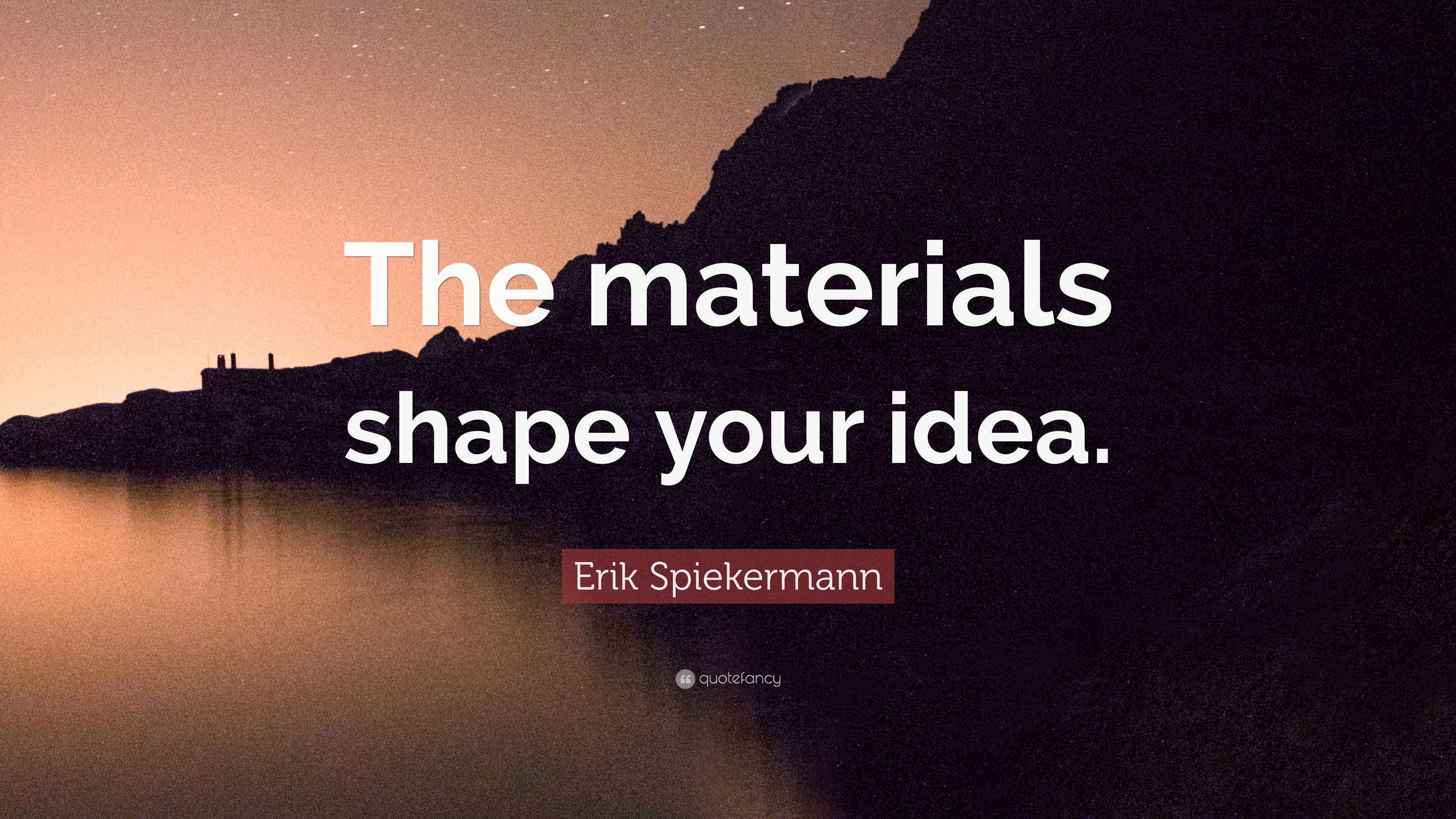 Erik Spiekermann Quote “The materials shape your idea.”