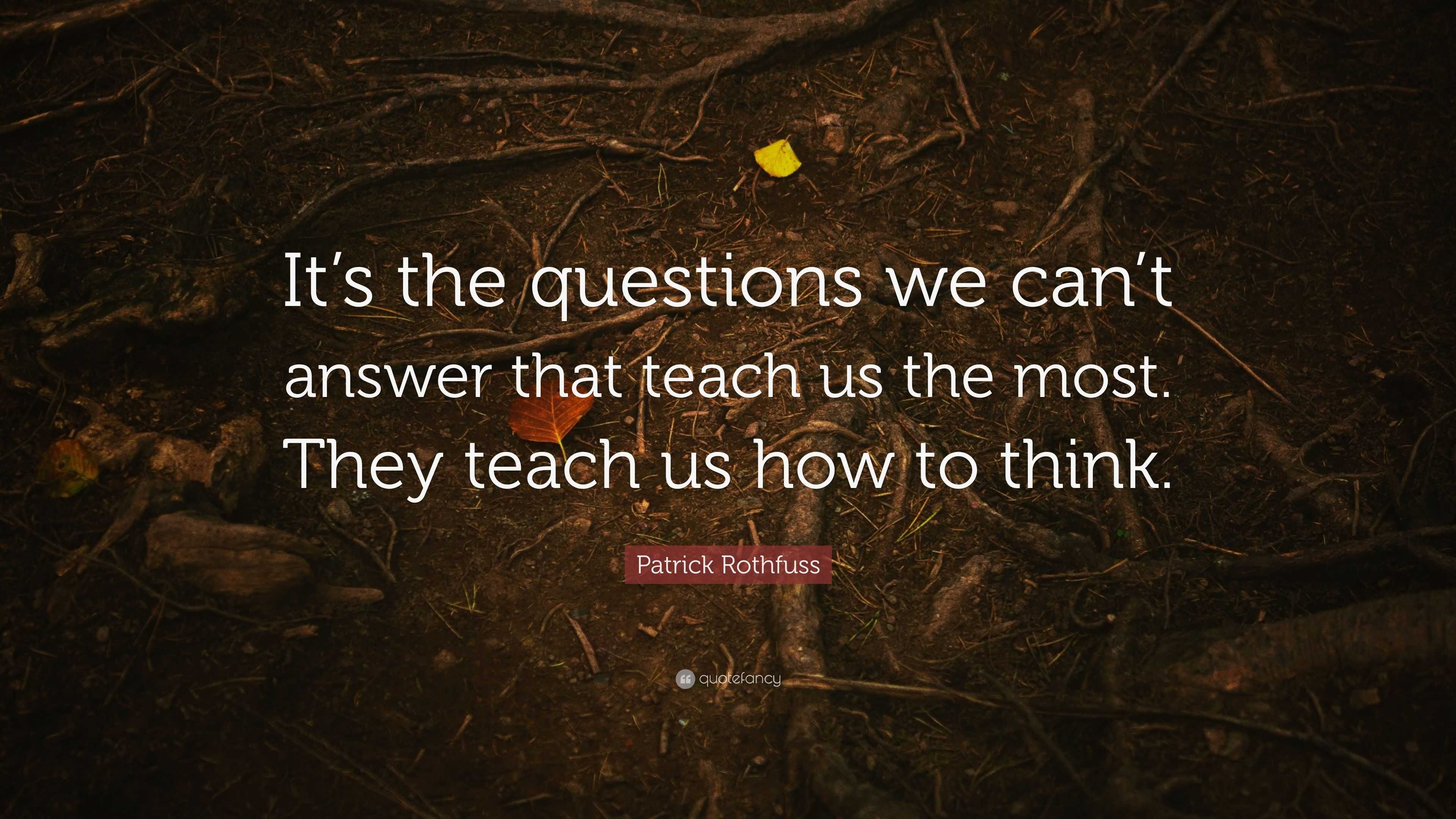 Patrick Rothfuss Quote “It’s the questions we can’t answer that teach