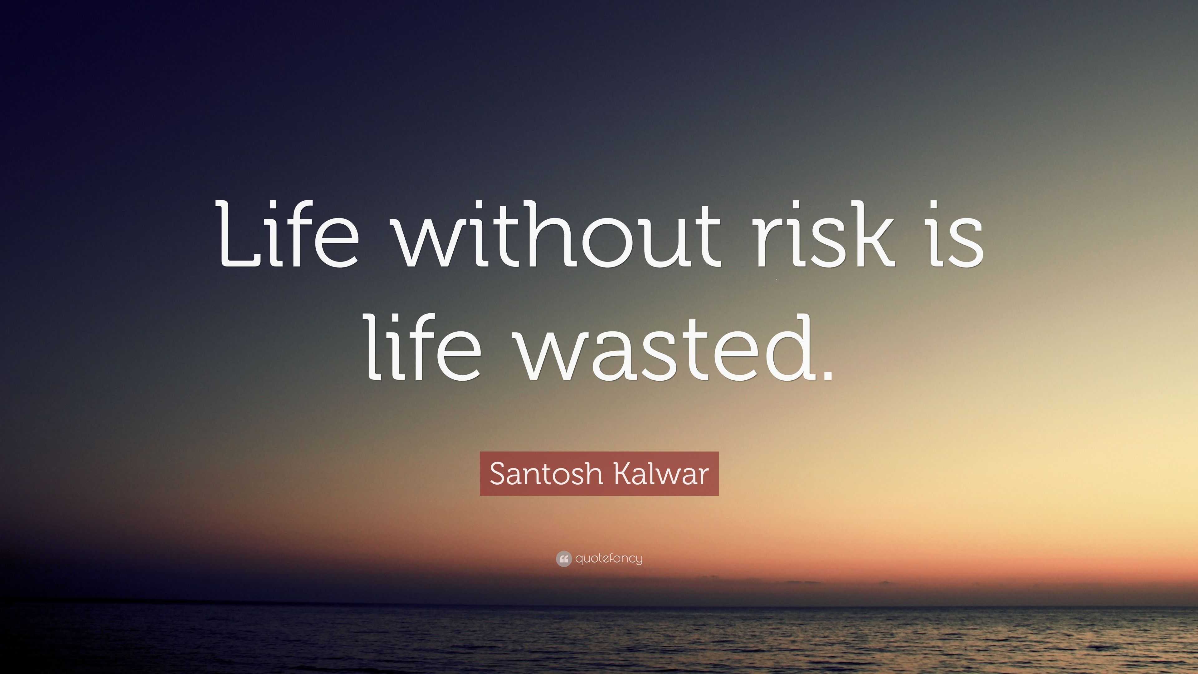 Santosh Kalwar Quote “Life without risk is life wasted ”