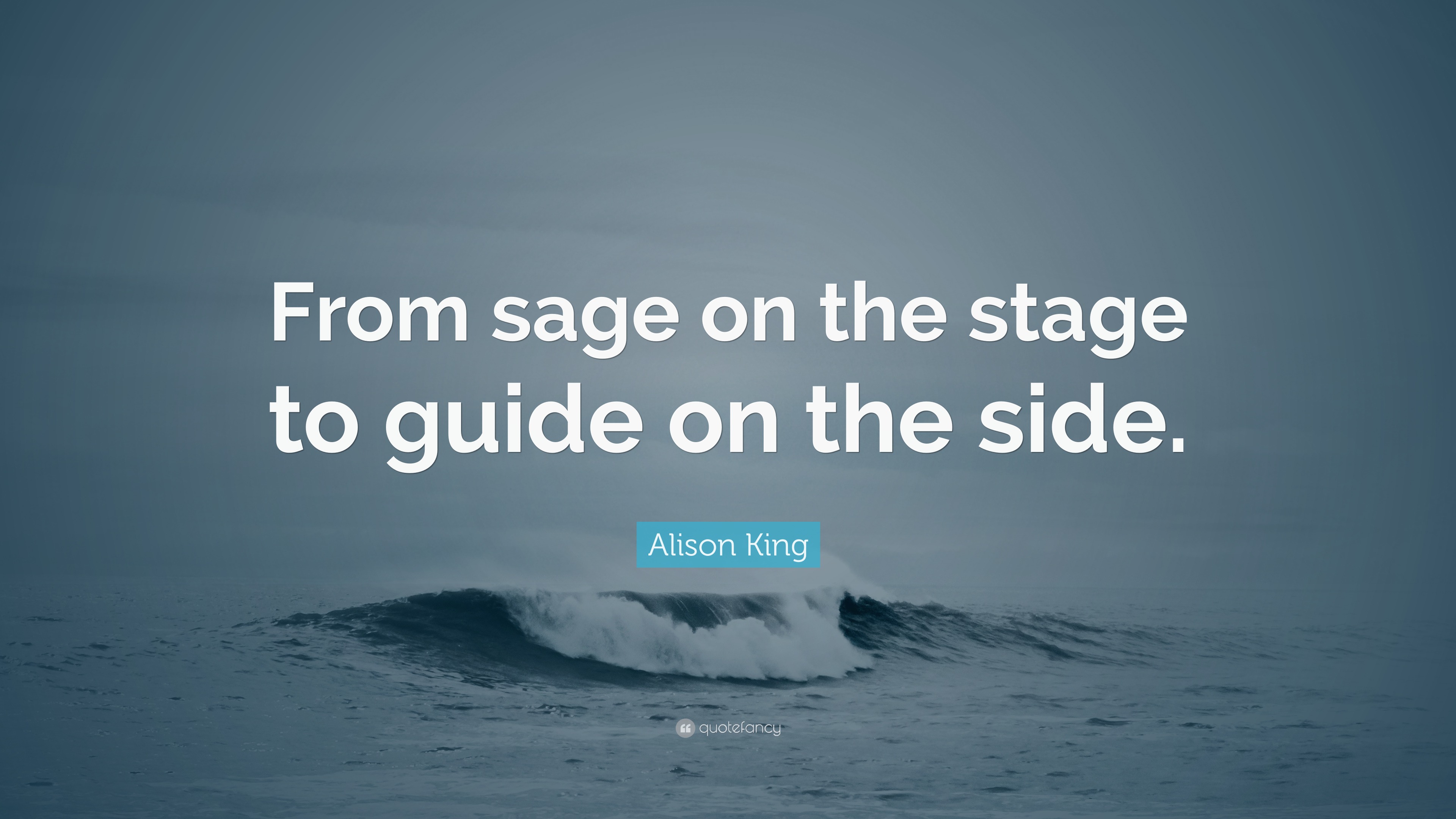 Alison King Quote “From sage on the stage to guide on the side.”