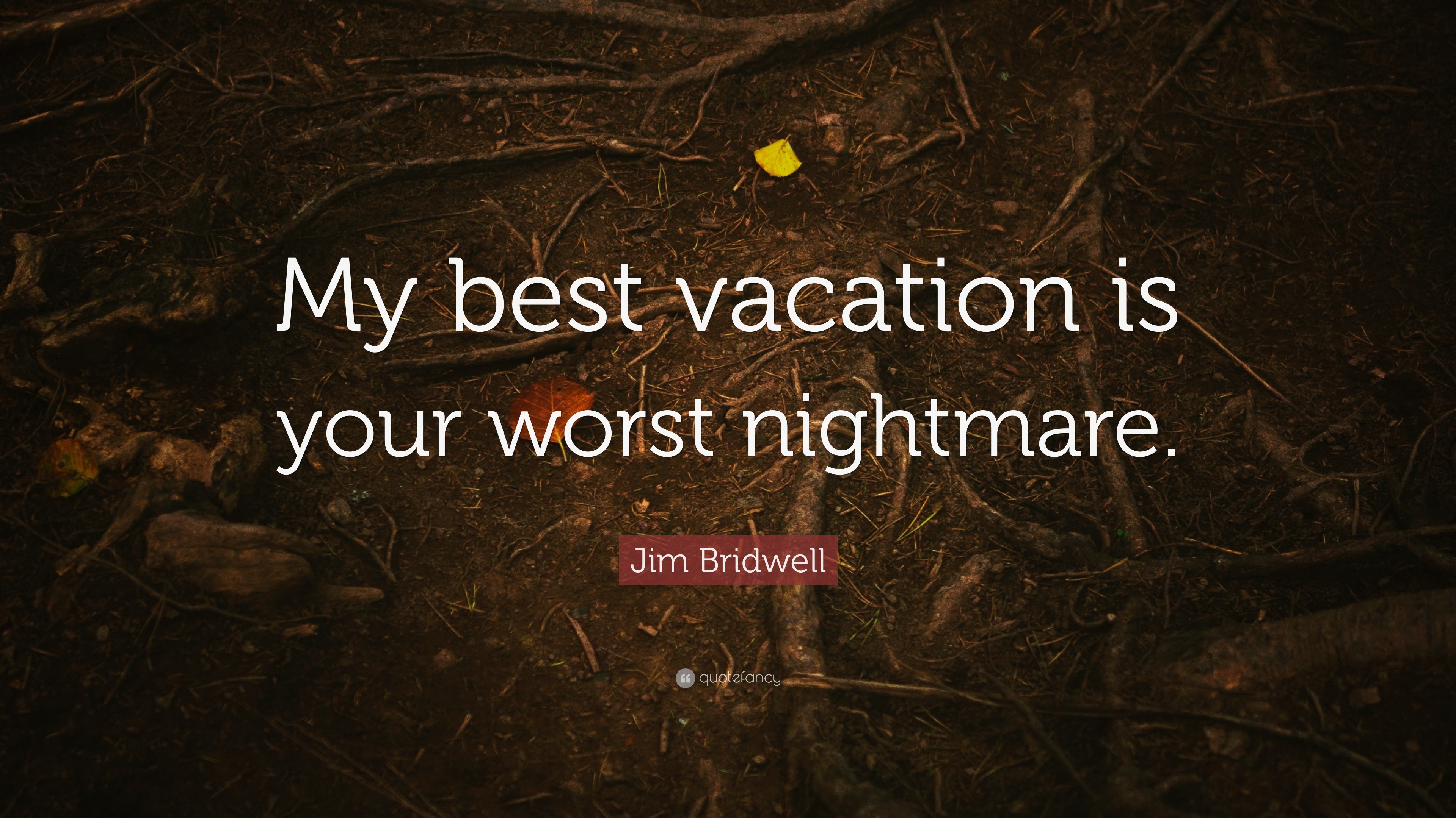 jim-bridwell-quote-my-best-vacation-is-your-worst-nightmare