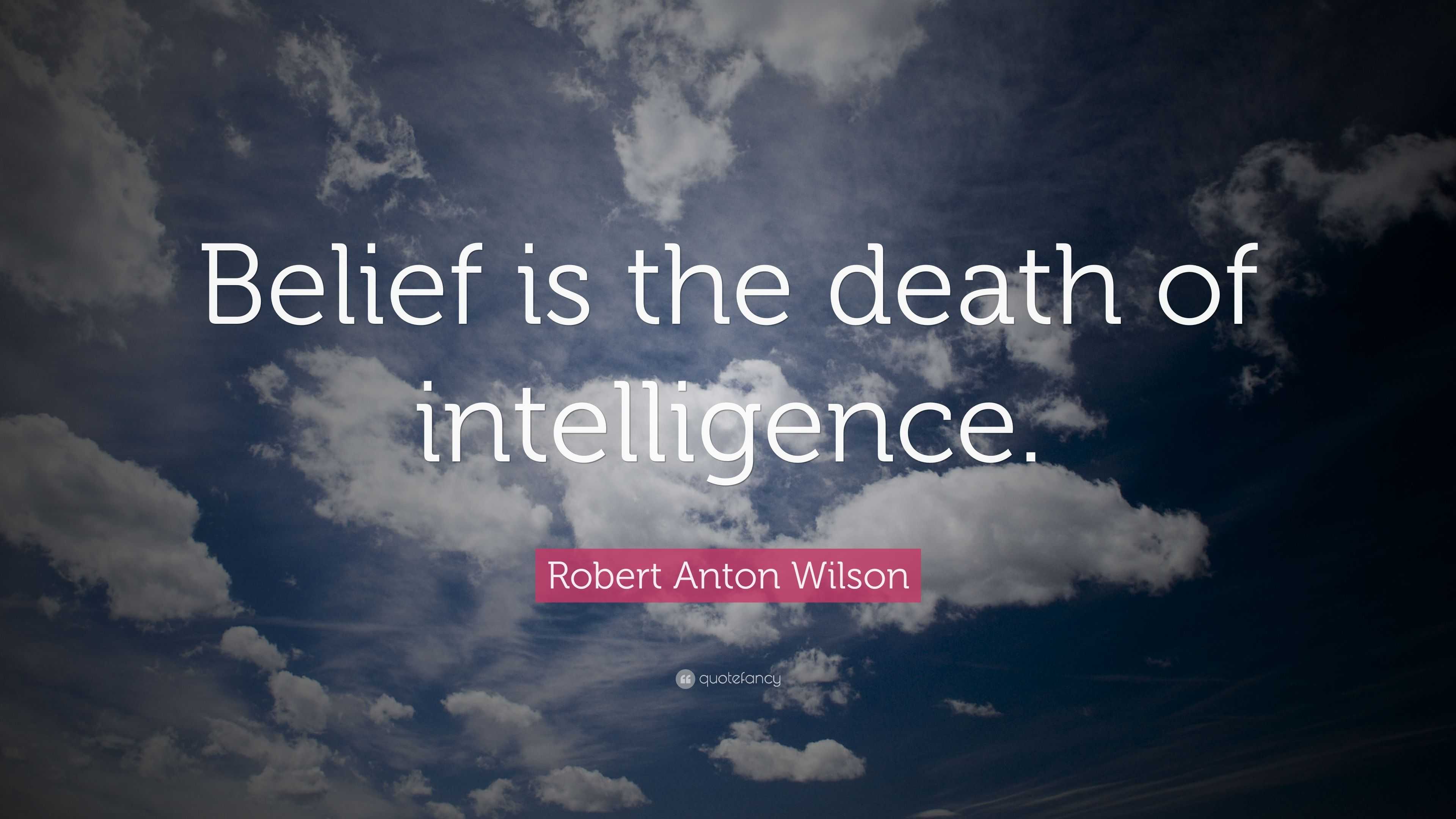 Robert Anton Wilson Quote: “Belief is the death of intelligence.”