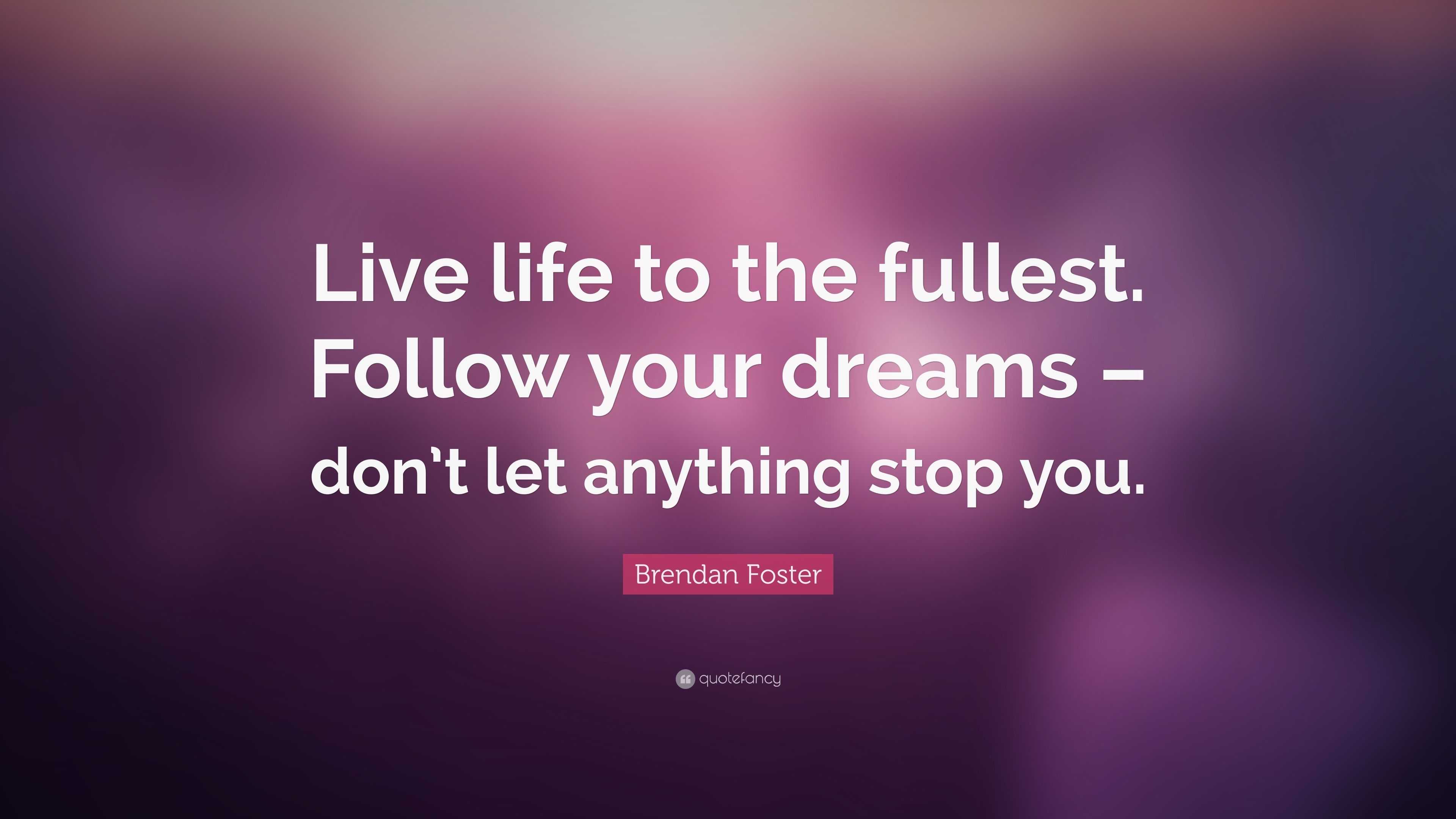 Brendan Foster Quote: “Live life to the fullest. Follow your dreams ...