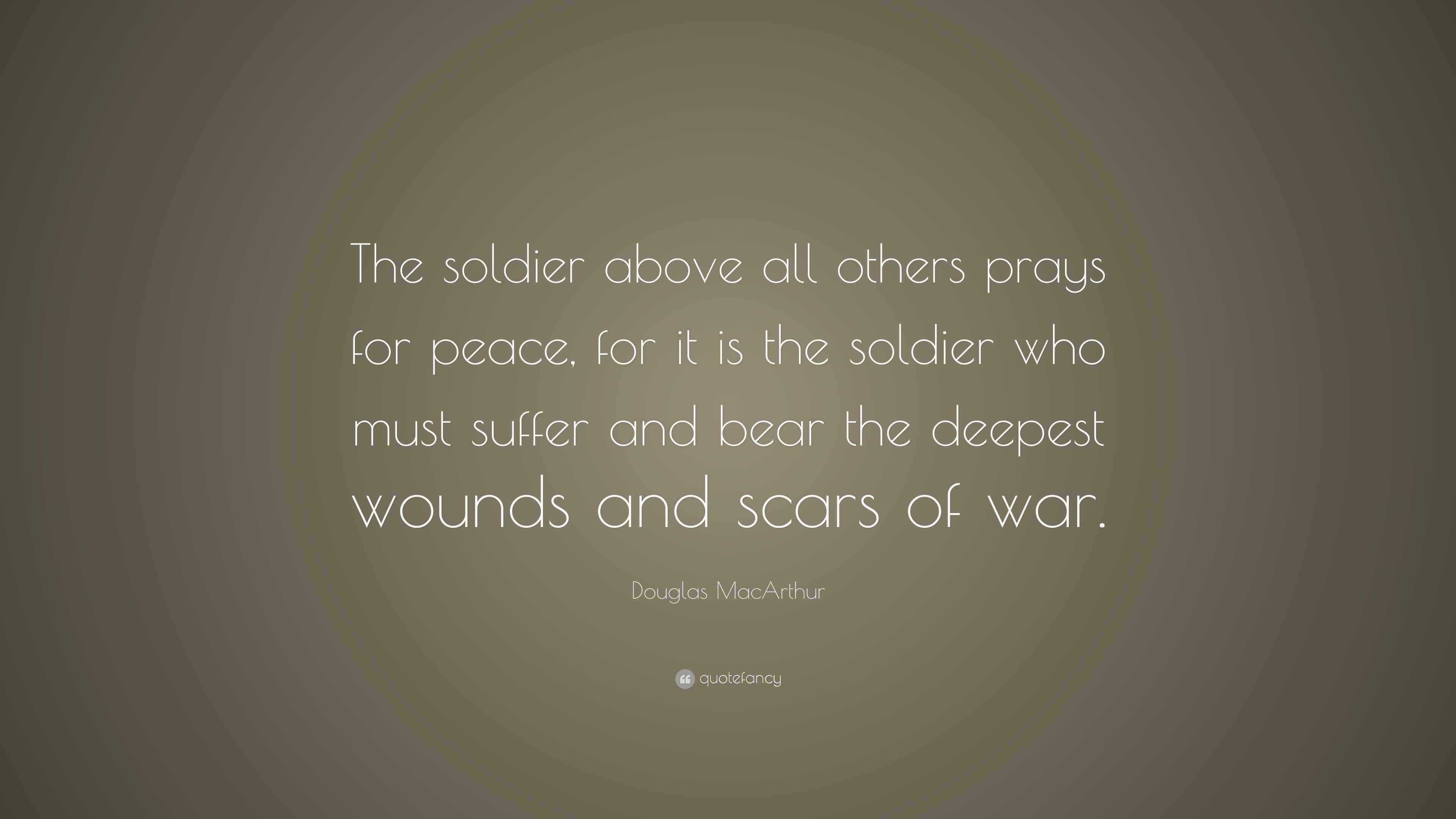 Douglas MacArthur Quote: “The soldier above all others prays for peace ...