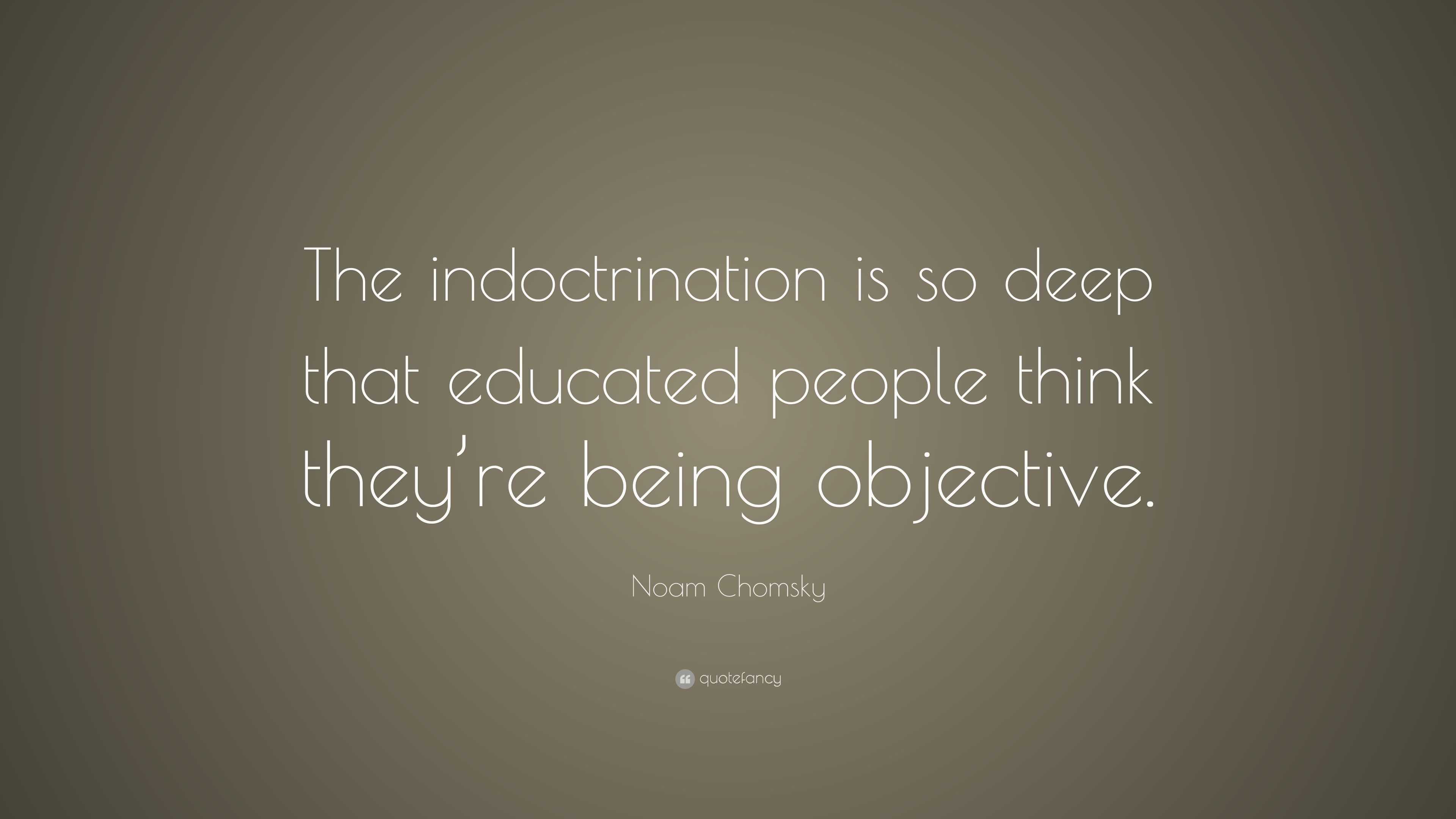 Noam Chomsky Quote: “The indoctrination is so deep that educated people ...