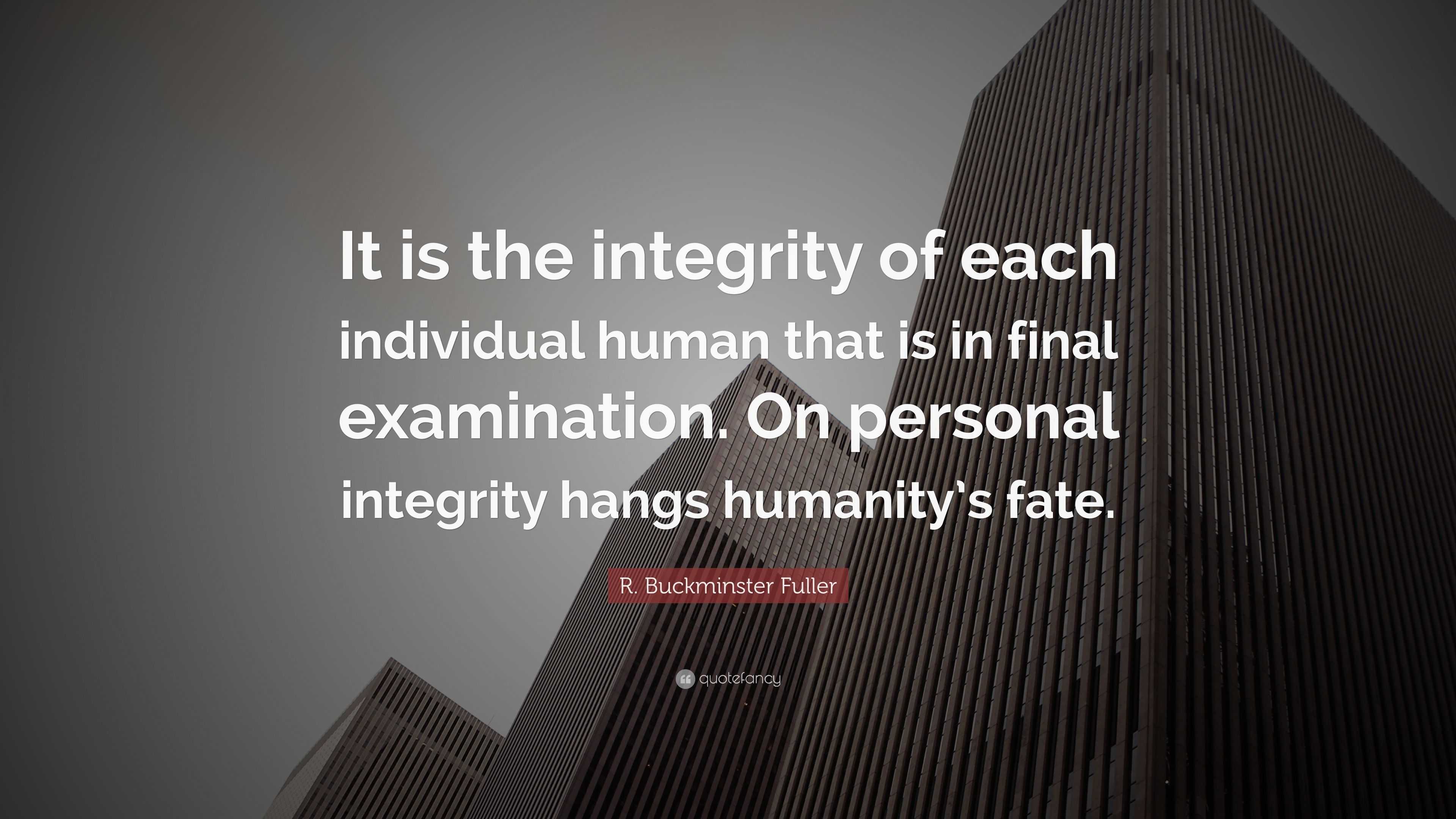 R. Buckminster Fuller Quote: “It is the integrity of each individual ...