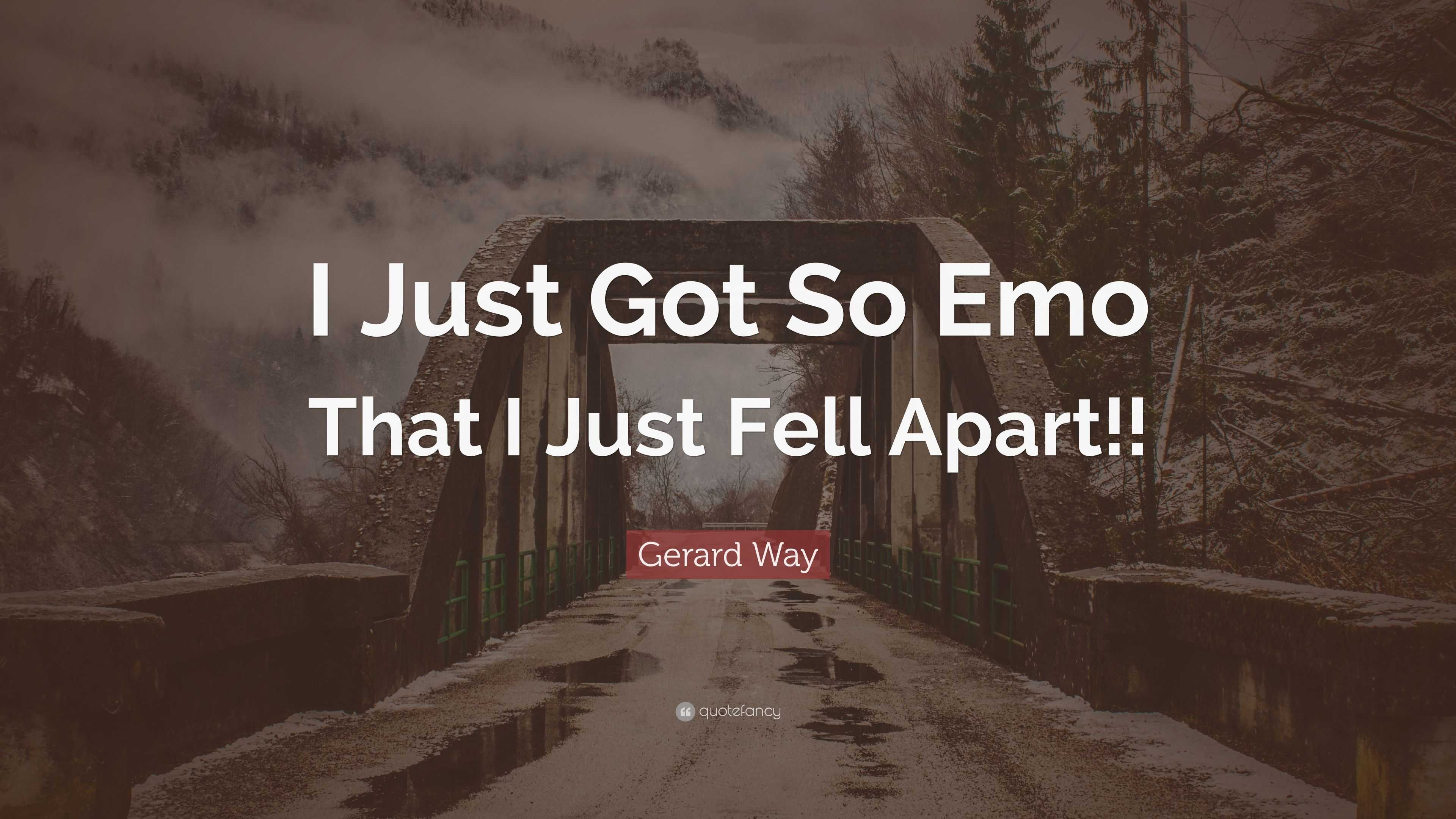 Gerard Way Quote “i Just Got So Emo That I Just Fell Apart”