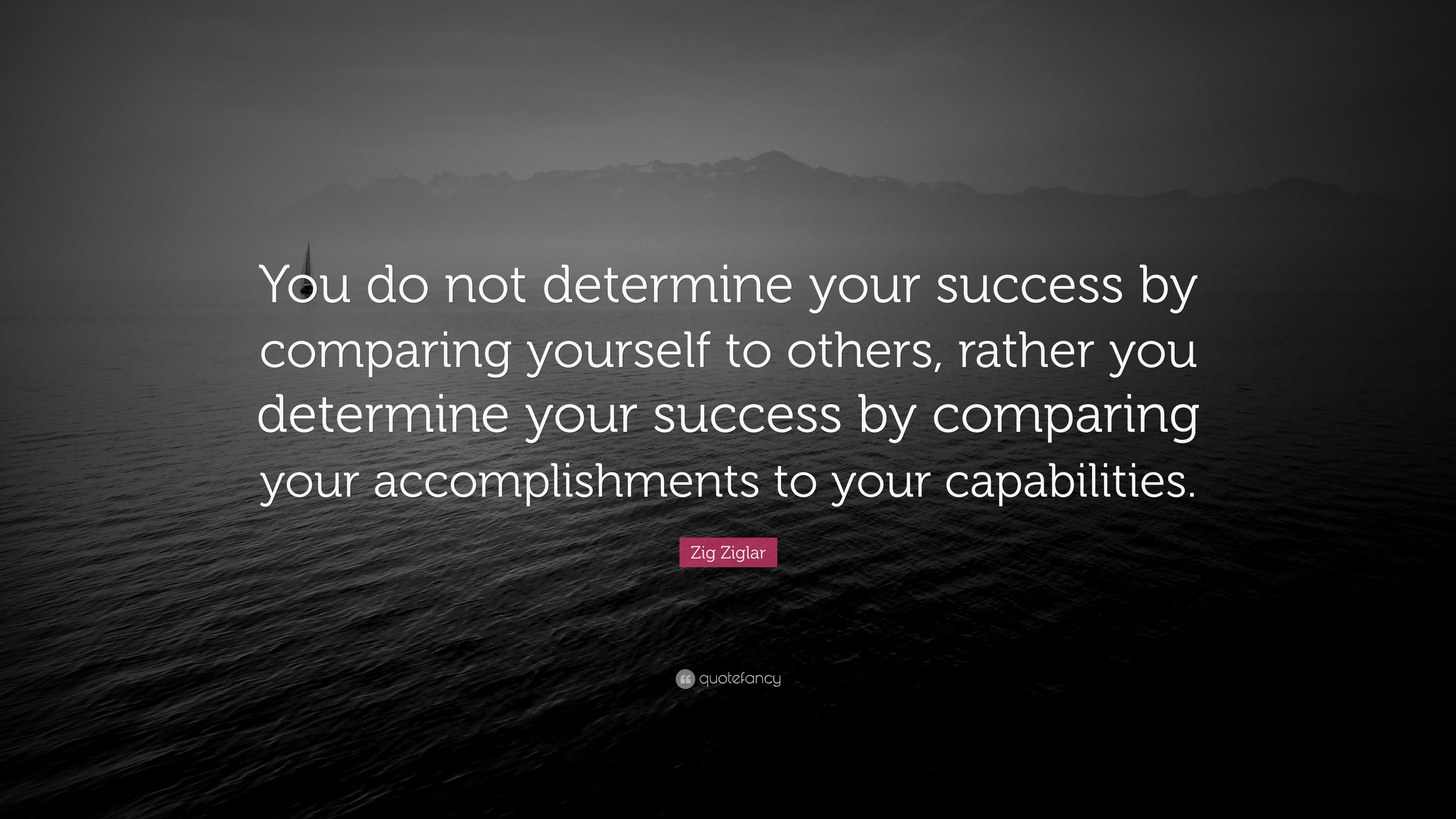 Zig Ziglar Quote: “You do not determine your success by comparing ...