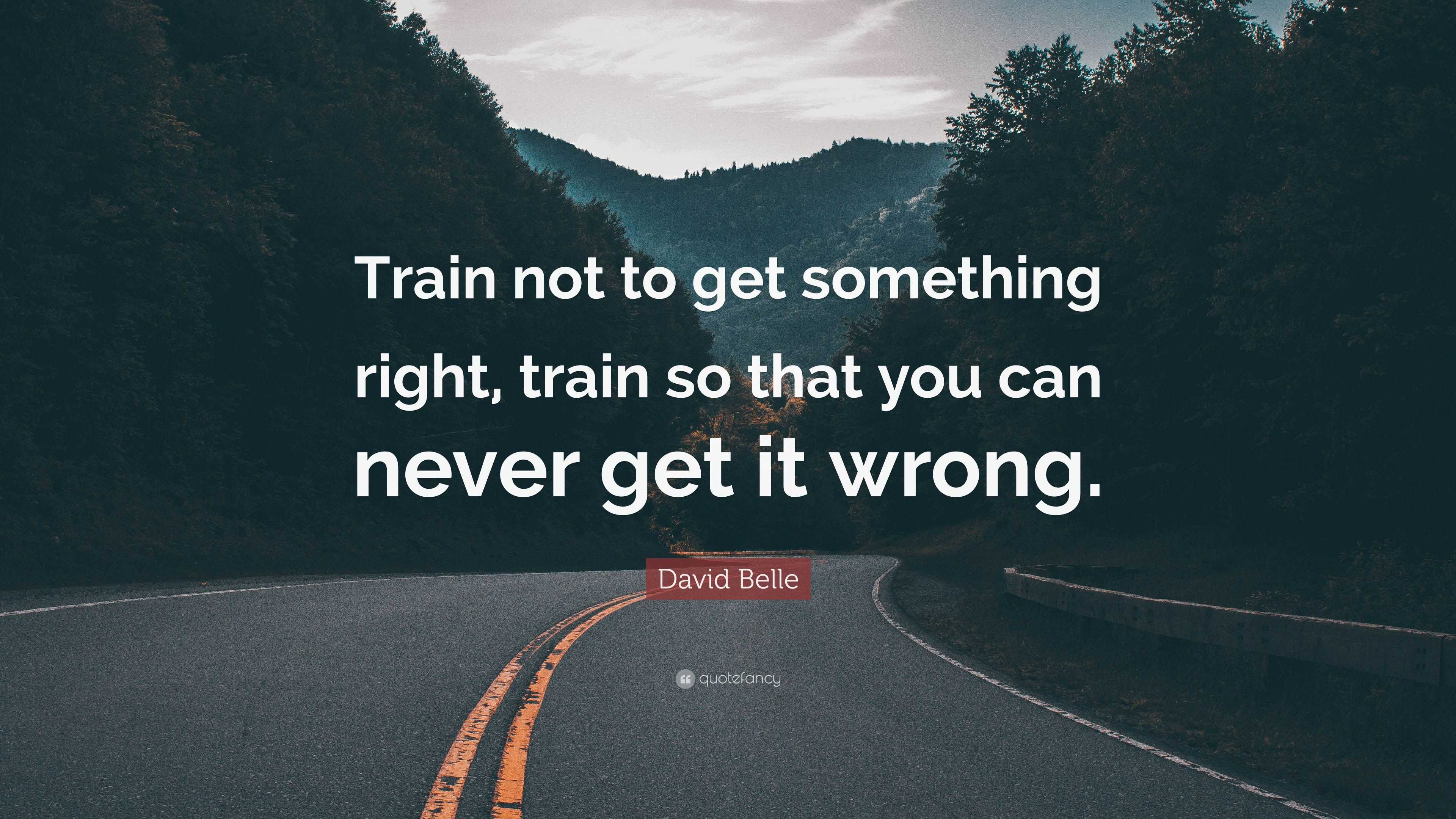 David Belle Quote “Train not to get something right, train so that you