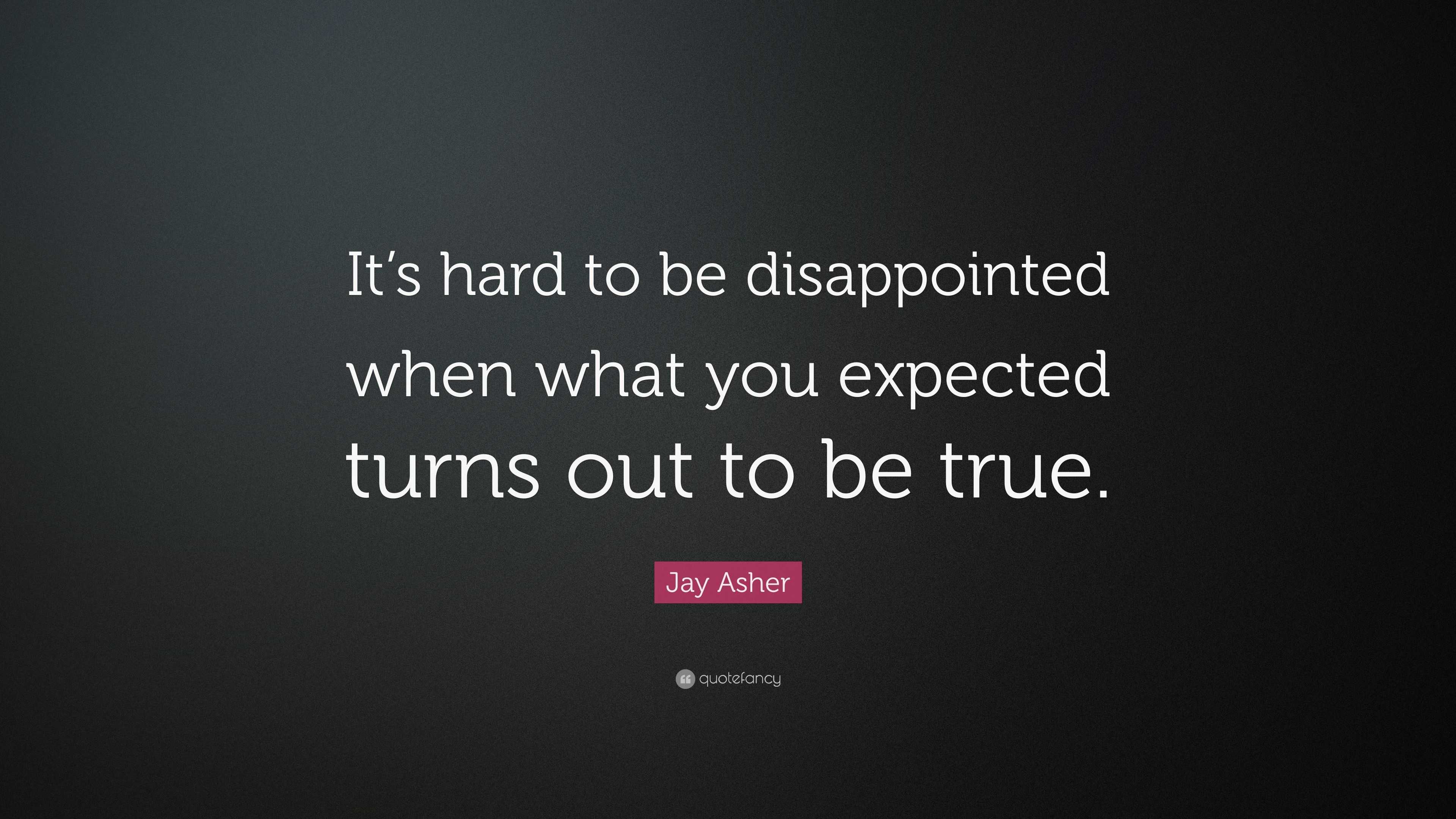 Jay Asher Quote: “it’s Hard To Be Disappointed When What You Expected 