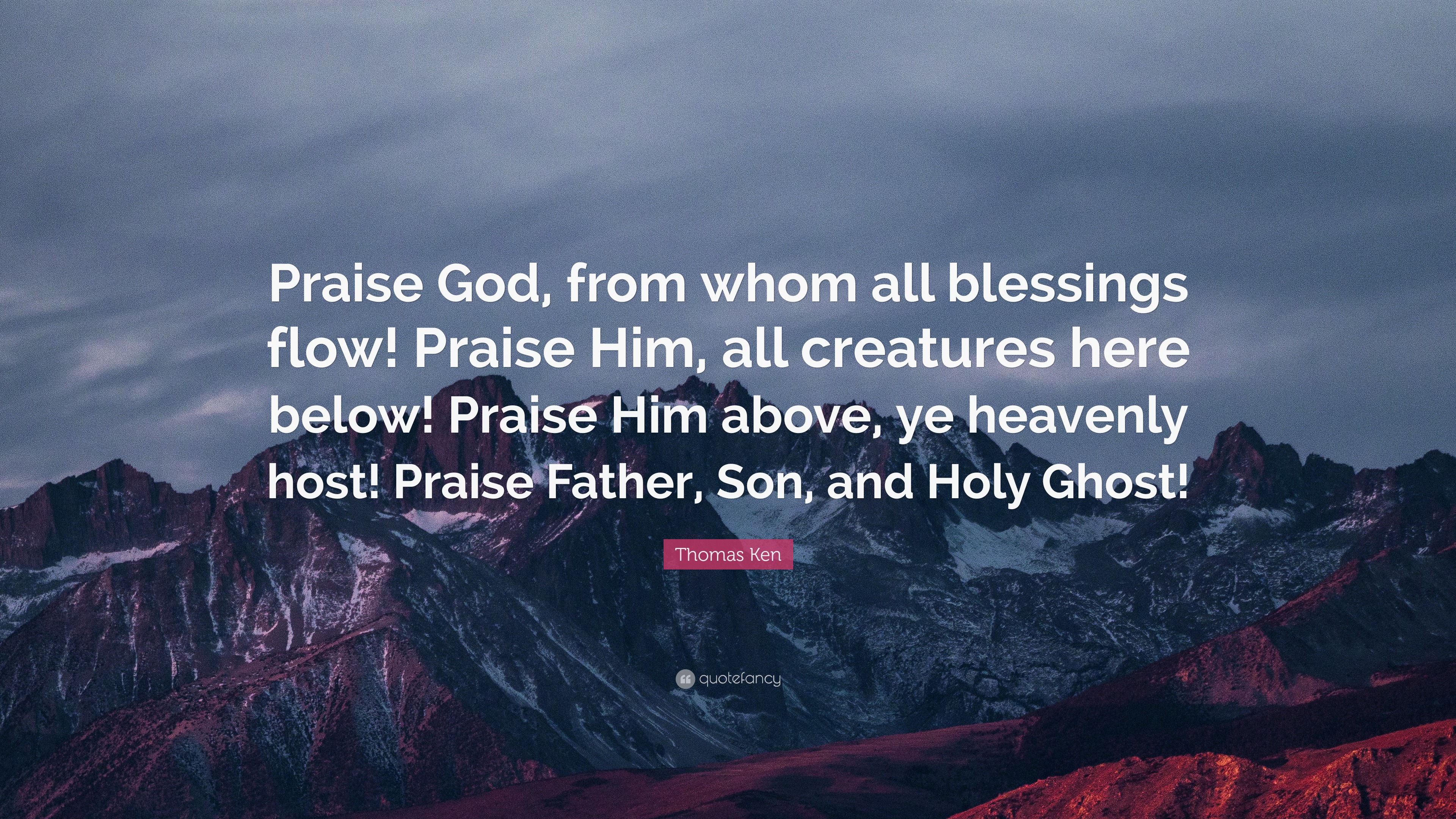 Thomas Ken Quote: “Praise God, from whom all blessings flow! Praise Him ...