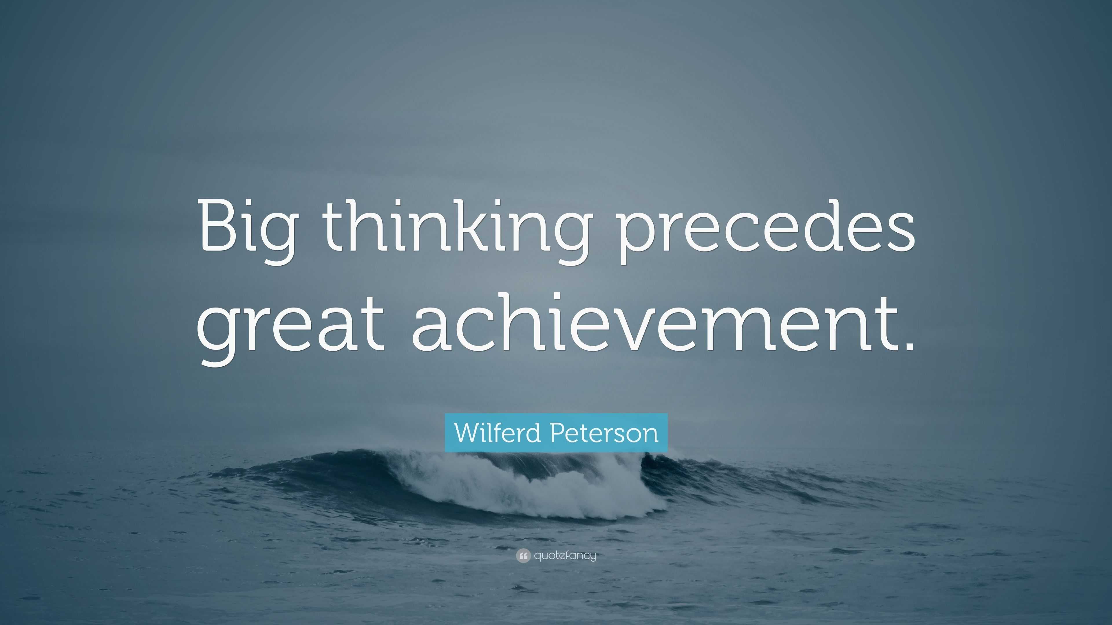 Wilferd Peterson Quote: “Big Thinking Precedes Great Achievement.”