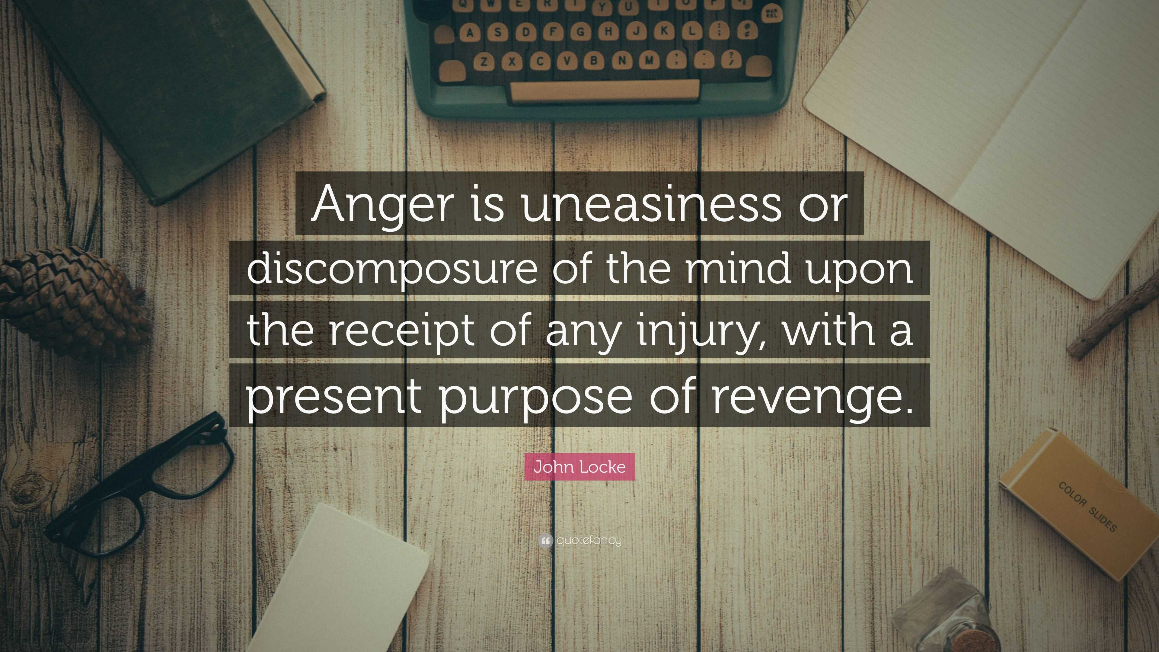 John Locke Quote: “Anger is uneasiness or discomposure of the mind upon ...