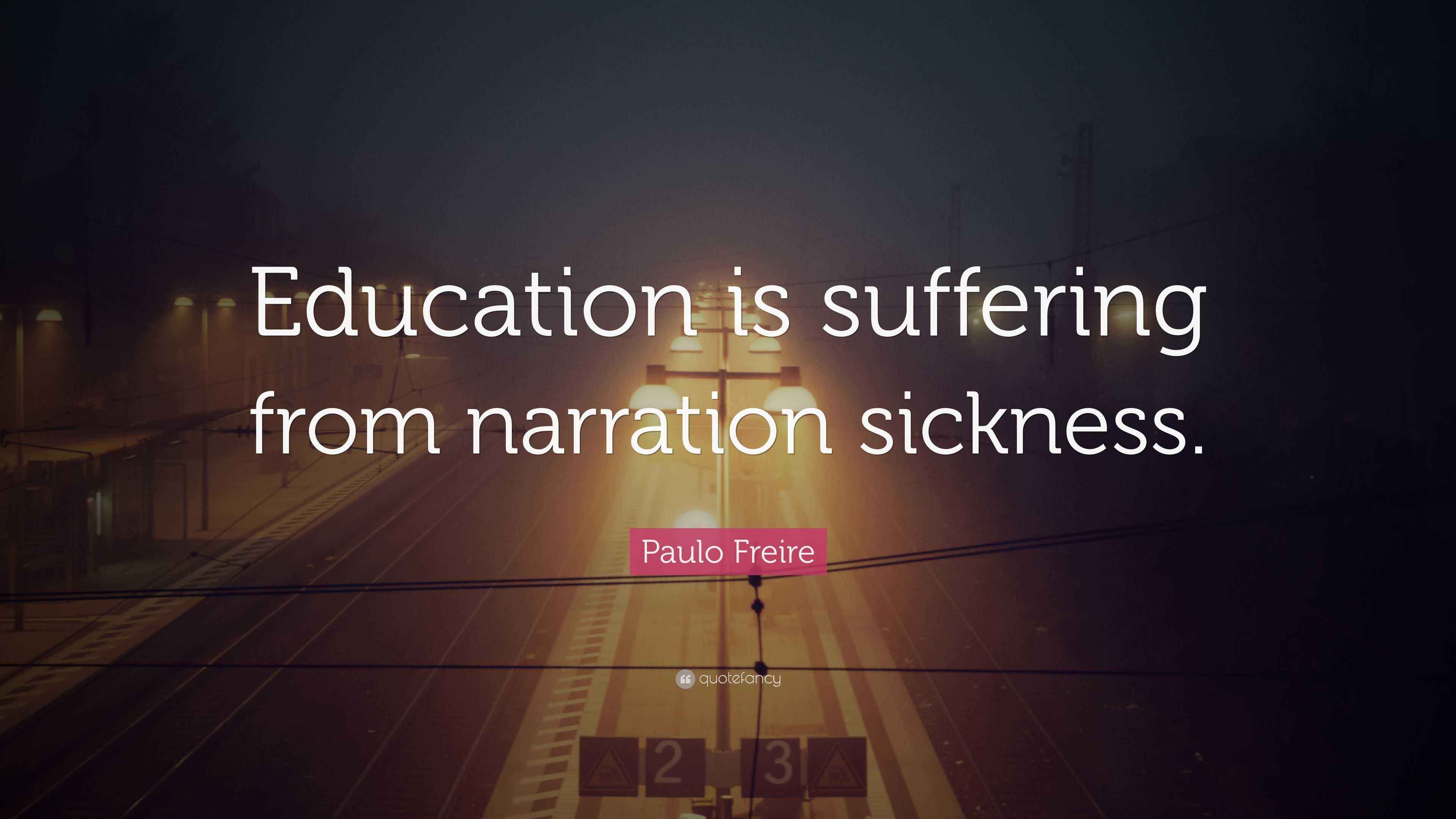Paulo Freire Quote “Education is suffering from narration sickness.”