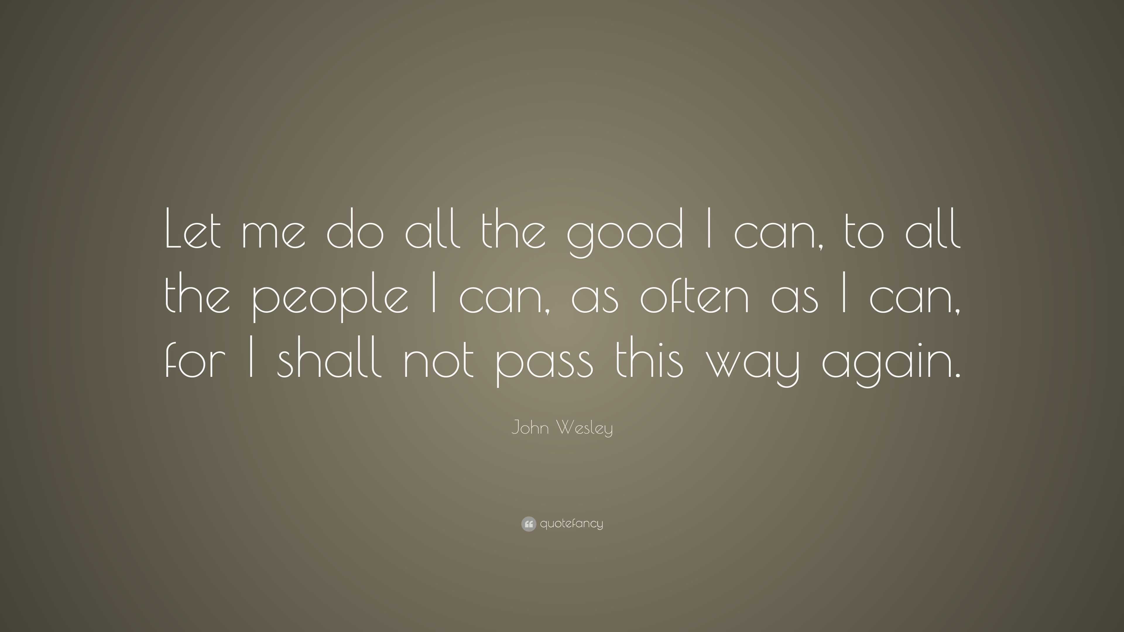 John Wesley Quote “Let me do all the good I can, to all the people I can, as often as I can