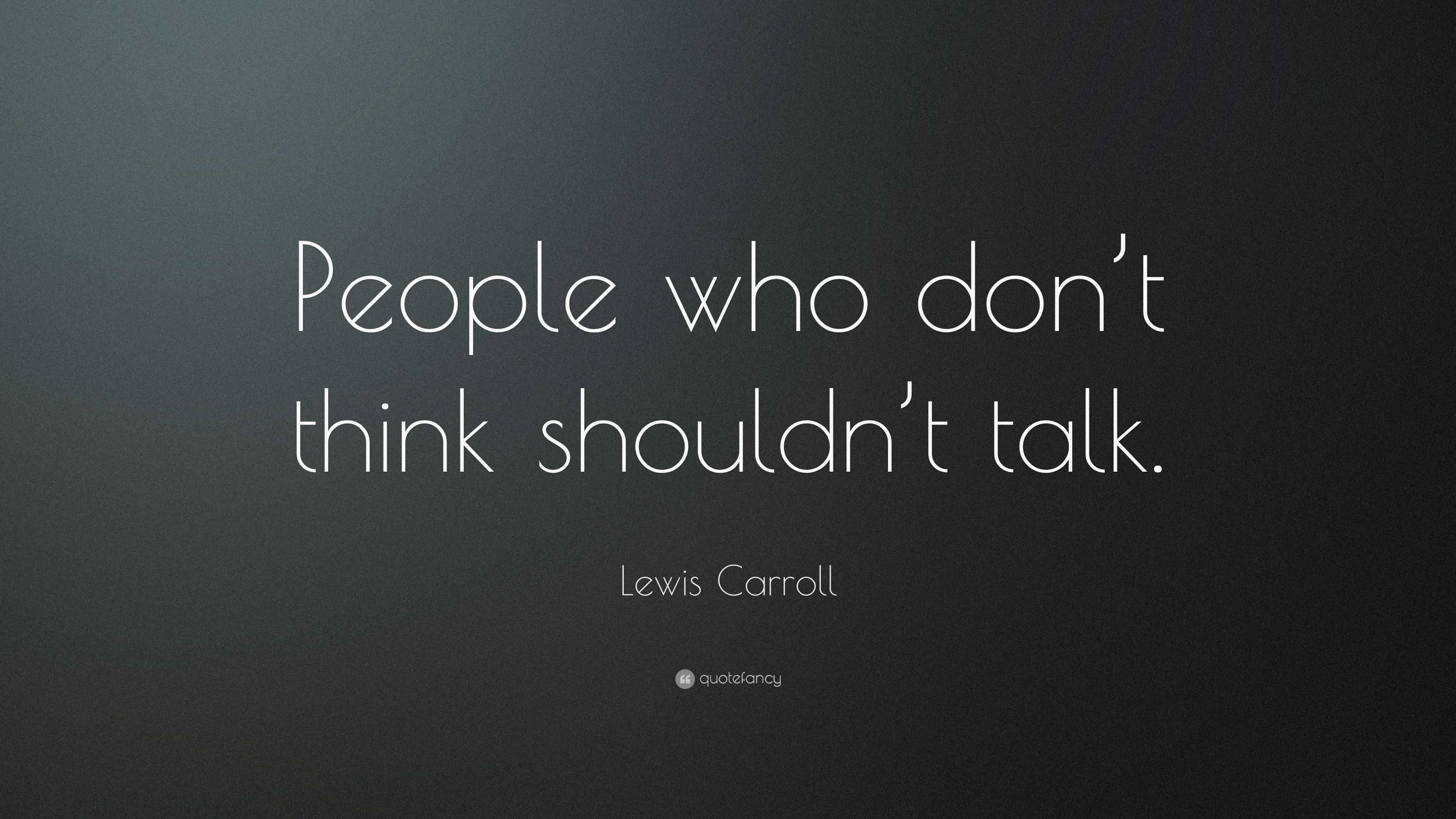 Lewis Carroll Quote: “people Who Don’t Think Shouldn’t Talk.”