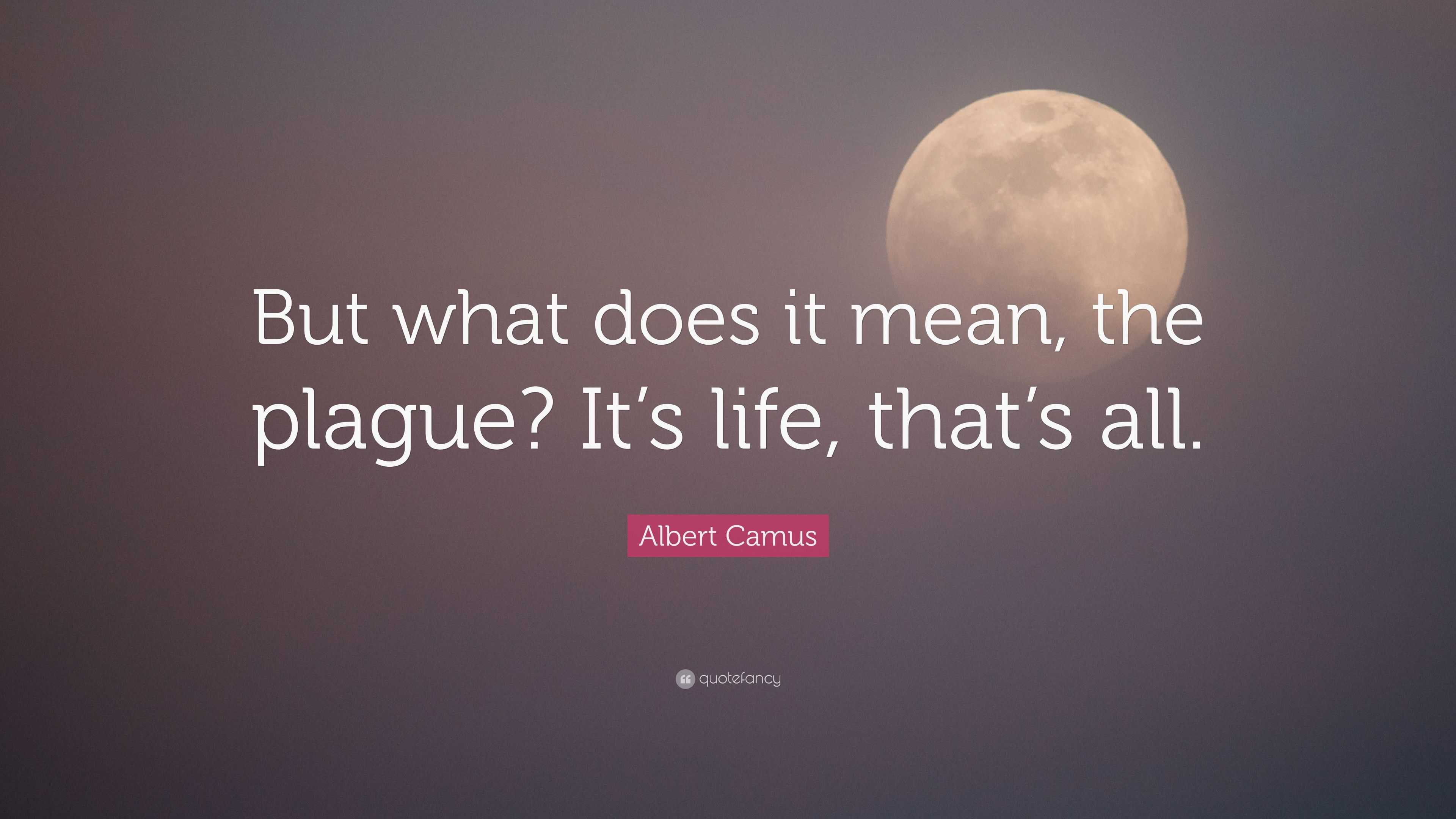 Albert Camus Quote “But what does it mean, the plague? It’s life, that