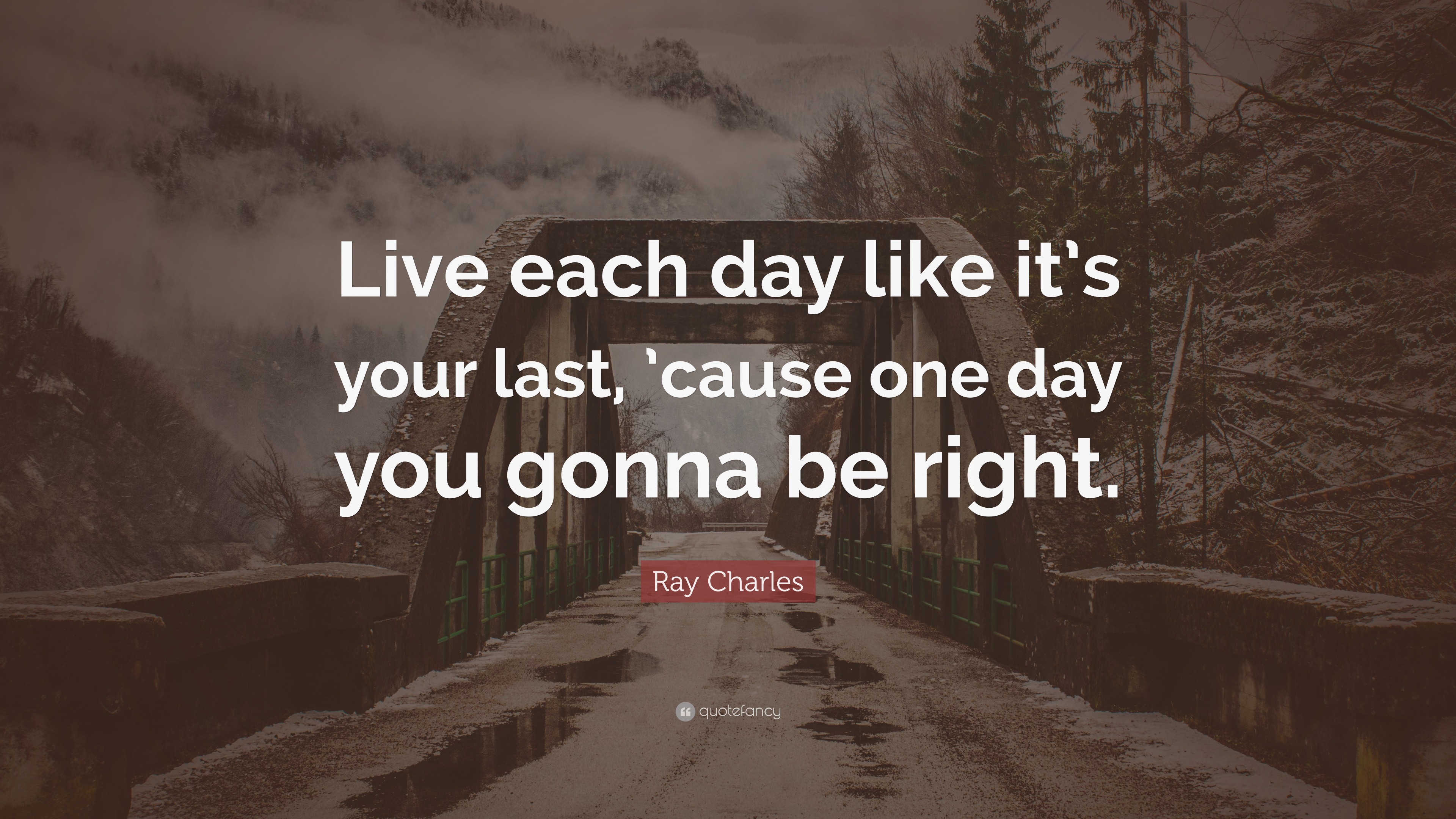 Ray Charles Quote: “Live Each Day Like It’s Your Last, ’cause One Day ...